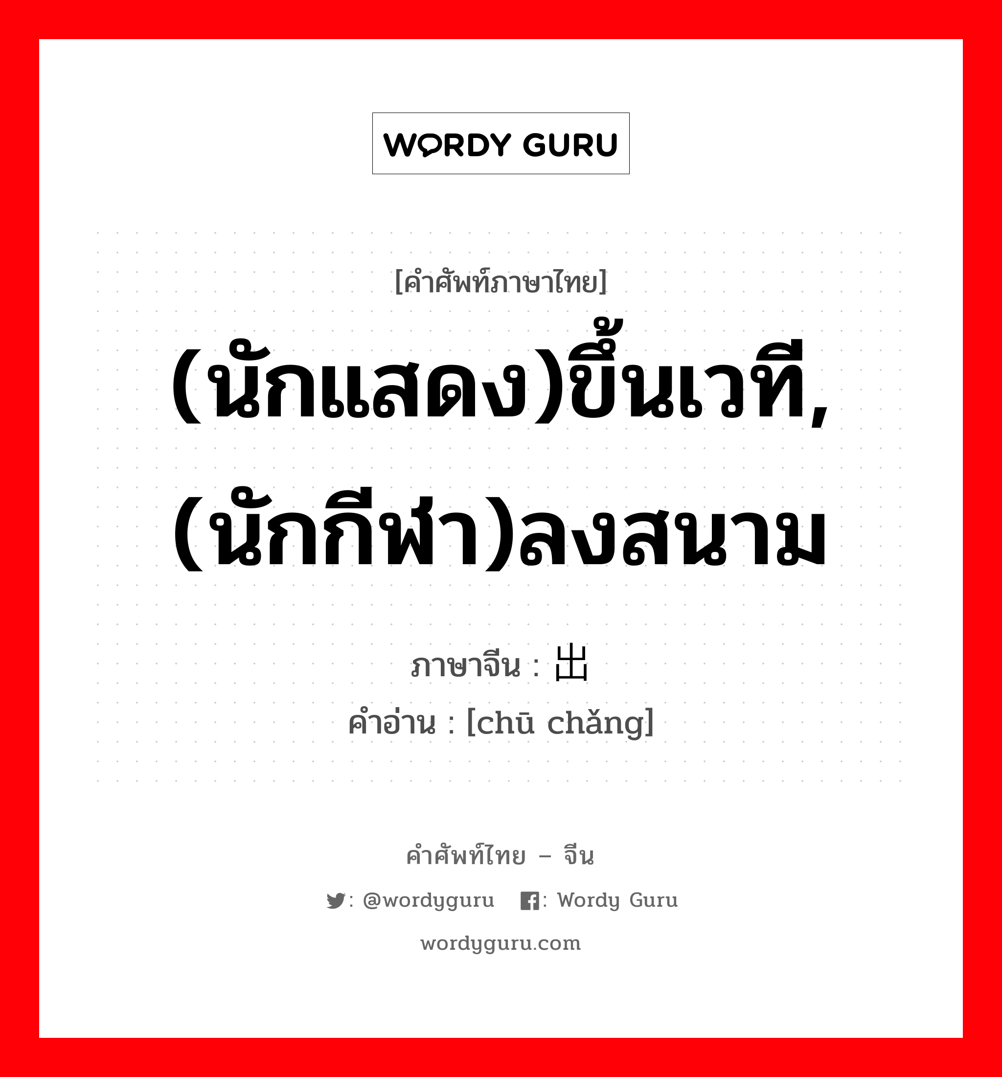 (นักแสดง)ขึ้นเวที,(นักกีฬา)ลงสนาม ภาษาจีนคืออะไร, คำศัพท์ภาษาไทย - จีน (นักแสดง)ขึ้นเวที,(นักกีฬา)ลงสนาม ภาษาจีน 出场 คำอ่าน [chū chǎng]