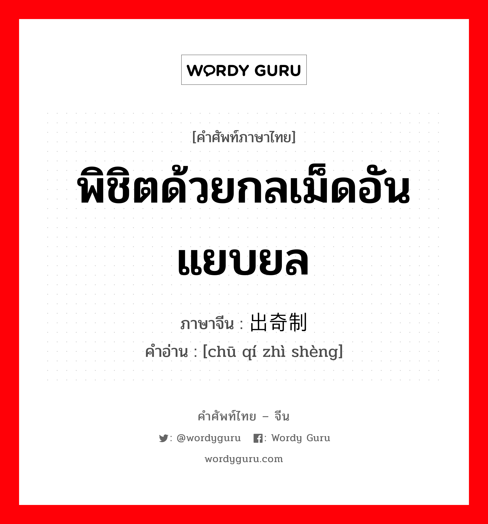 พิชิตด้วยกลเม็ดอันแยบยล ภาษาจีนคืออะไร, คำศัพท์ภาษาไทย - จีน พิชิตด้วยกลเม็ดอันแยบยล ภาษาจีน 出奇制胜 คำอ่าน [chū qí zhì shèng]