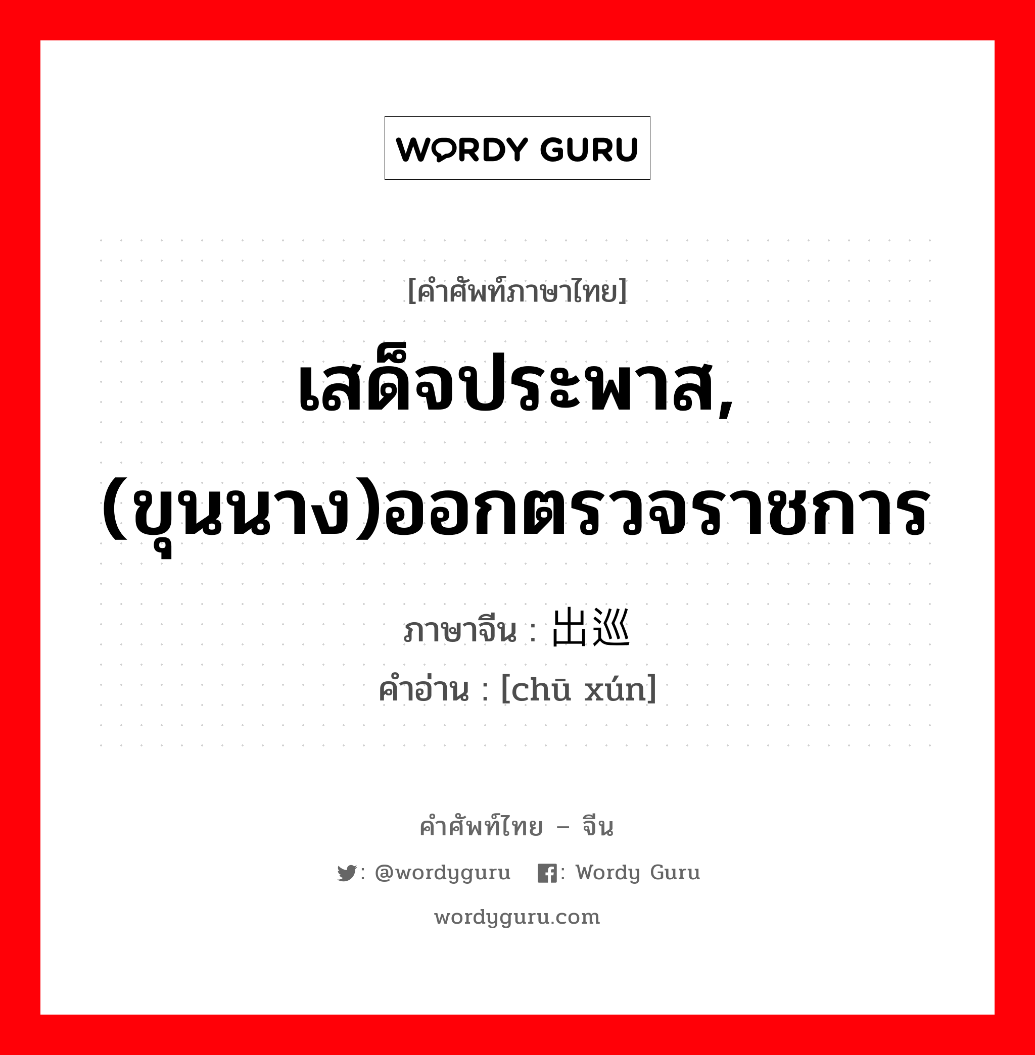 เสด็จประพาส, (ขุนนาง)ออกตรวจราชการ ภาษาจีนคืออะไร, คำศัพท์ภาษาไทย - จีน เสด็จประพาส, (ขุนนาง)ออกตรวจราชการ ภาษาจีน 出巡 คำอ่าน [chū xún]