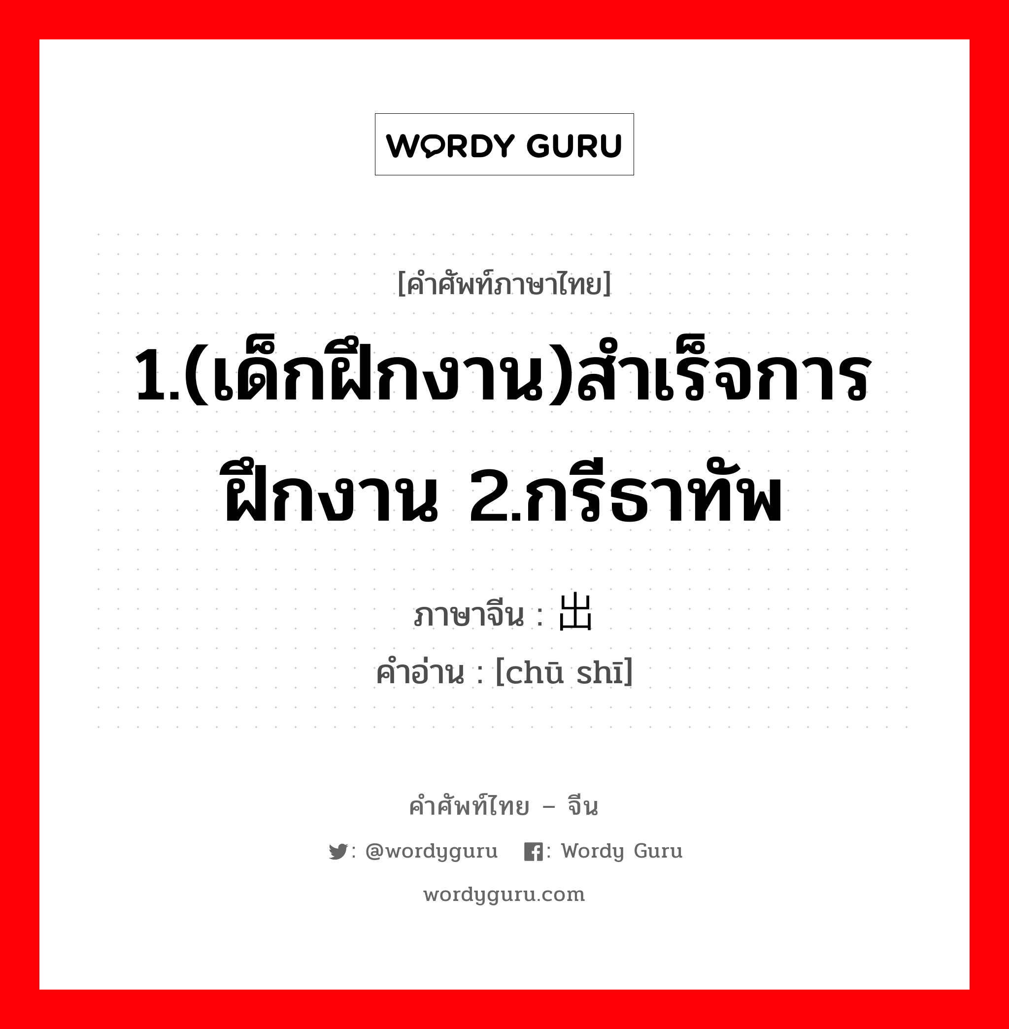 1.(เด็กฝึกงาน)สำเร็จการฝึกงาน 2.กรีธาทัพ ภาษาจีนคืออะไร, คำศัพท์ภาษาไทย - จีน 1.(เด็กฝึกงาน)สำเร็จการฝึกงาน 2.กรีธาทัพ ภาษาจีน 出师 คำอ่าน [chū shī]