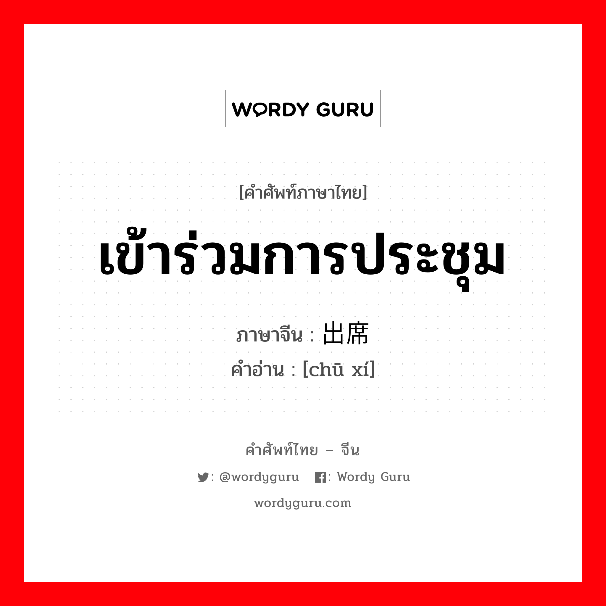 เข้าร่วมการประชุม ภาษาจีนคืออะไร, คำศัพท์ภาษาไทย - จีน เข้าร่วมการประชุม ภาษาจีน 出席 คำอ่าน [chū xí]