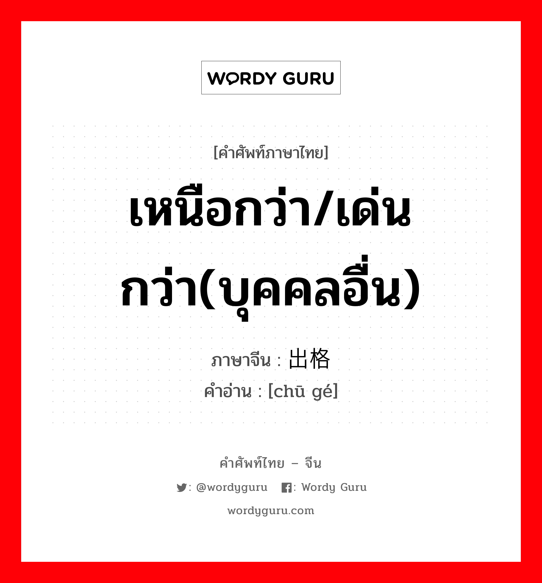 เหนือกว่า/เด่นกว่า(บุคคลอื่น) ภาษาจีนคืออะไร, คำศัพท์ภาษาไทย - จีน เหนือกว่า/เด่นกว่า(บุคคลอื่น) ภาษาจีน 出格 คำอ่าน [chū gé]