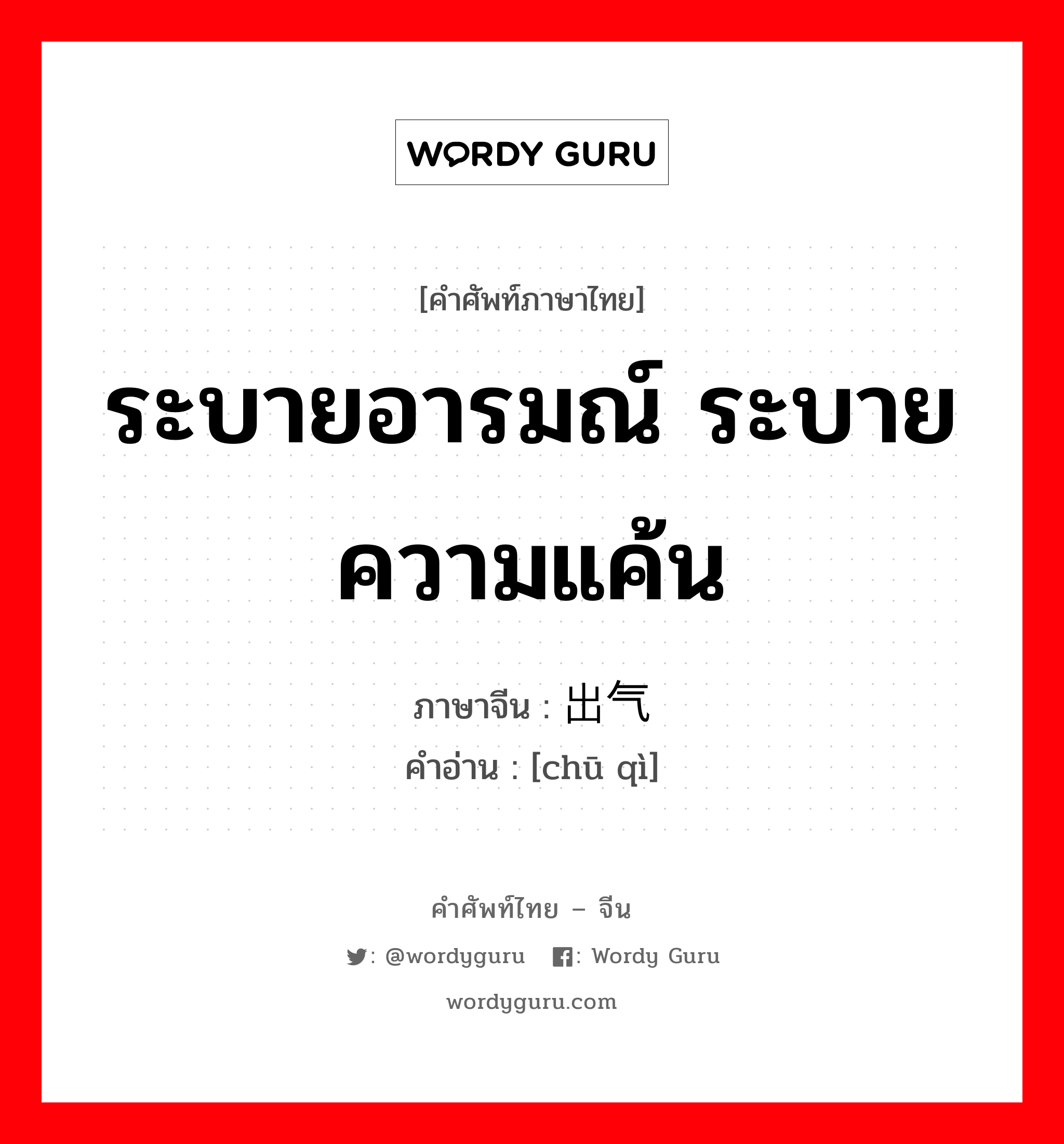 ระบายอารมณ์ ระบายความแค้น ภาษาจีนคืออะไร, คำศัพท์ภาษาไทย - จีน ระบายอารมณ์ ระบายความแค้น ภาษาจีน 出气 คำอ่าน [chū qì]