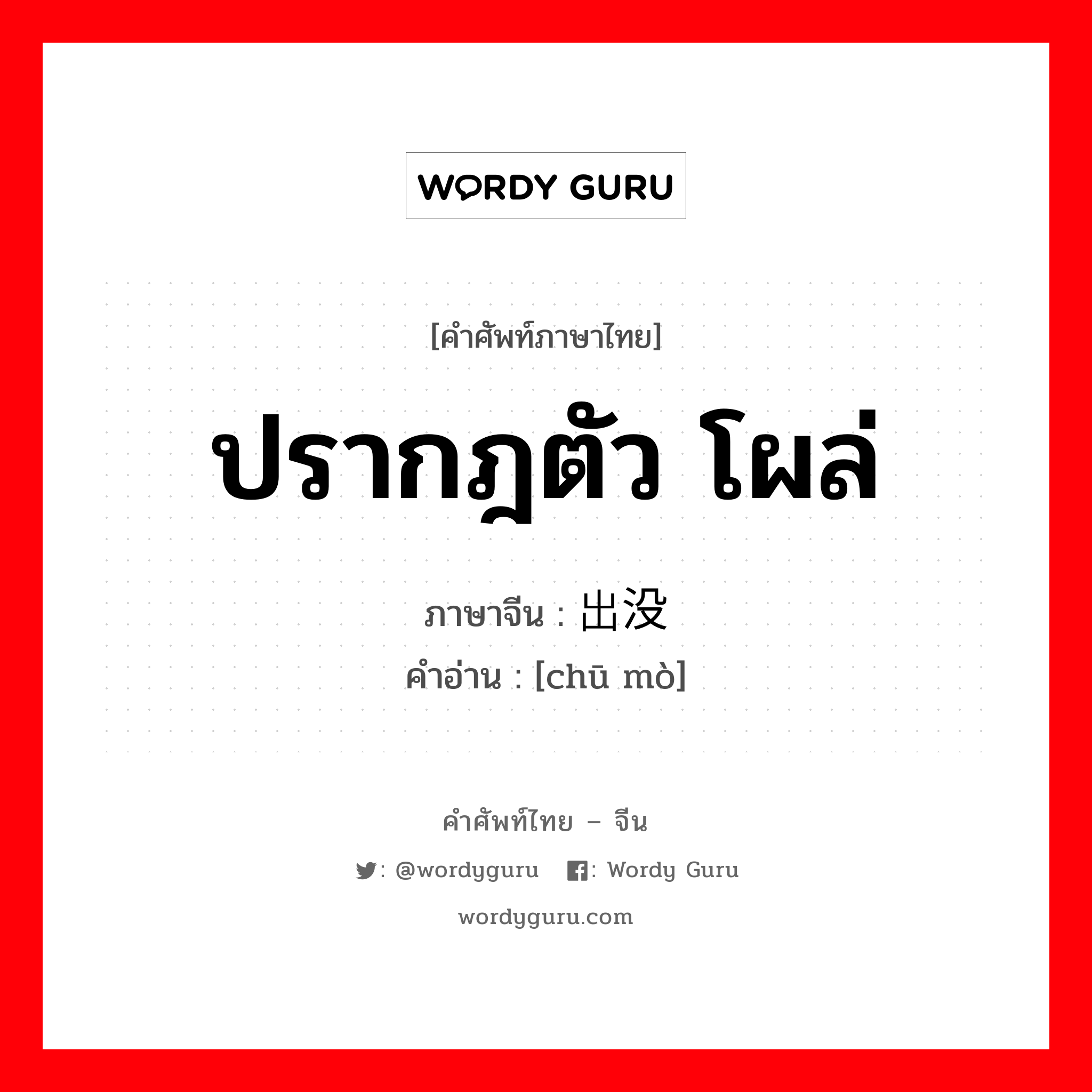 ปรากฎตัว โผล่ ภาษาจีนคืออะไร, คำศัพท์ภาษาไทย - จีน ปรากฎตัว โผล่ ภาษาจีน 出没 คำอ่าน [chū mò]