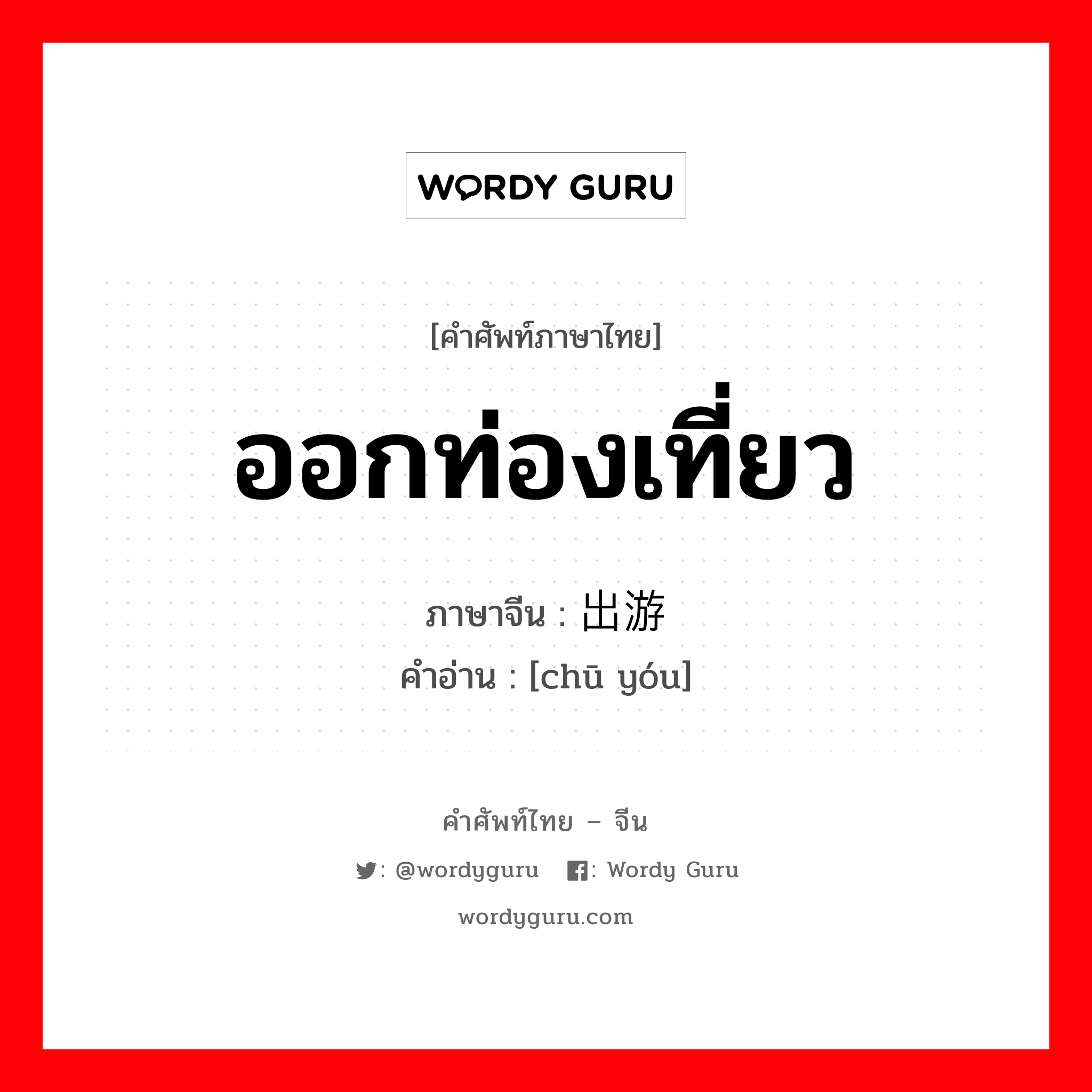 ออกท่องเที่ยว ภาษาจีนคืออะไร, คำศัพท์ภาษาไทย - จีน ออกท่องเที่ยว ภาษาจีน 出游 คำอ่าน [chū yóu]