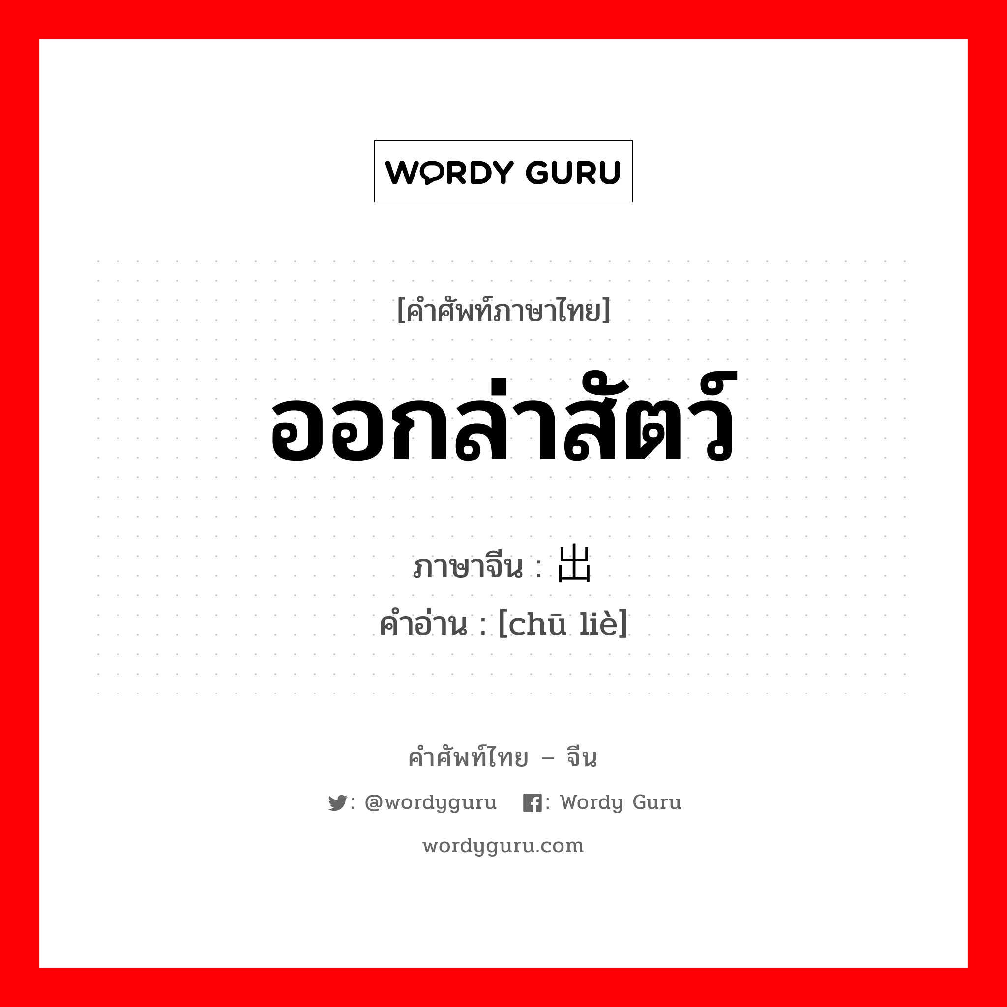 ออกล่าสัตว์ ภาษาจีนคืออะไร, คำศัพท์ภาษาไทย - จีน ออกล่าสัตว์ ภาษาจีน 出猎 คำอ่าน [chū liè]