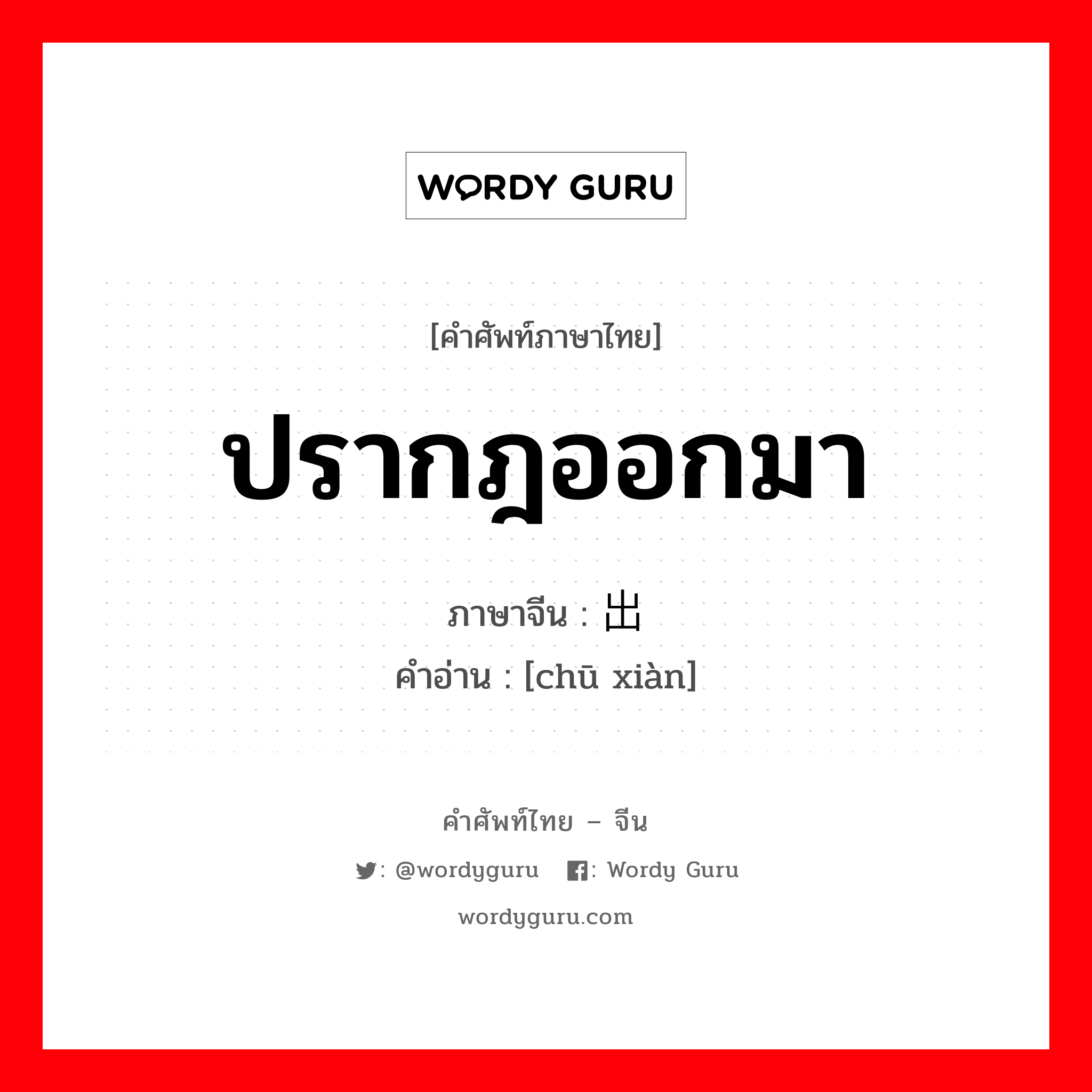 ปรากฎออกมา ภาษาจีนคืออะไร, คำศัพท์ภาษาไทย - จีน ปรากฎออกมา ภาษาจีน 出现 คำอ่าน [chū xiàn]