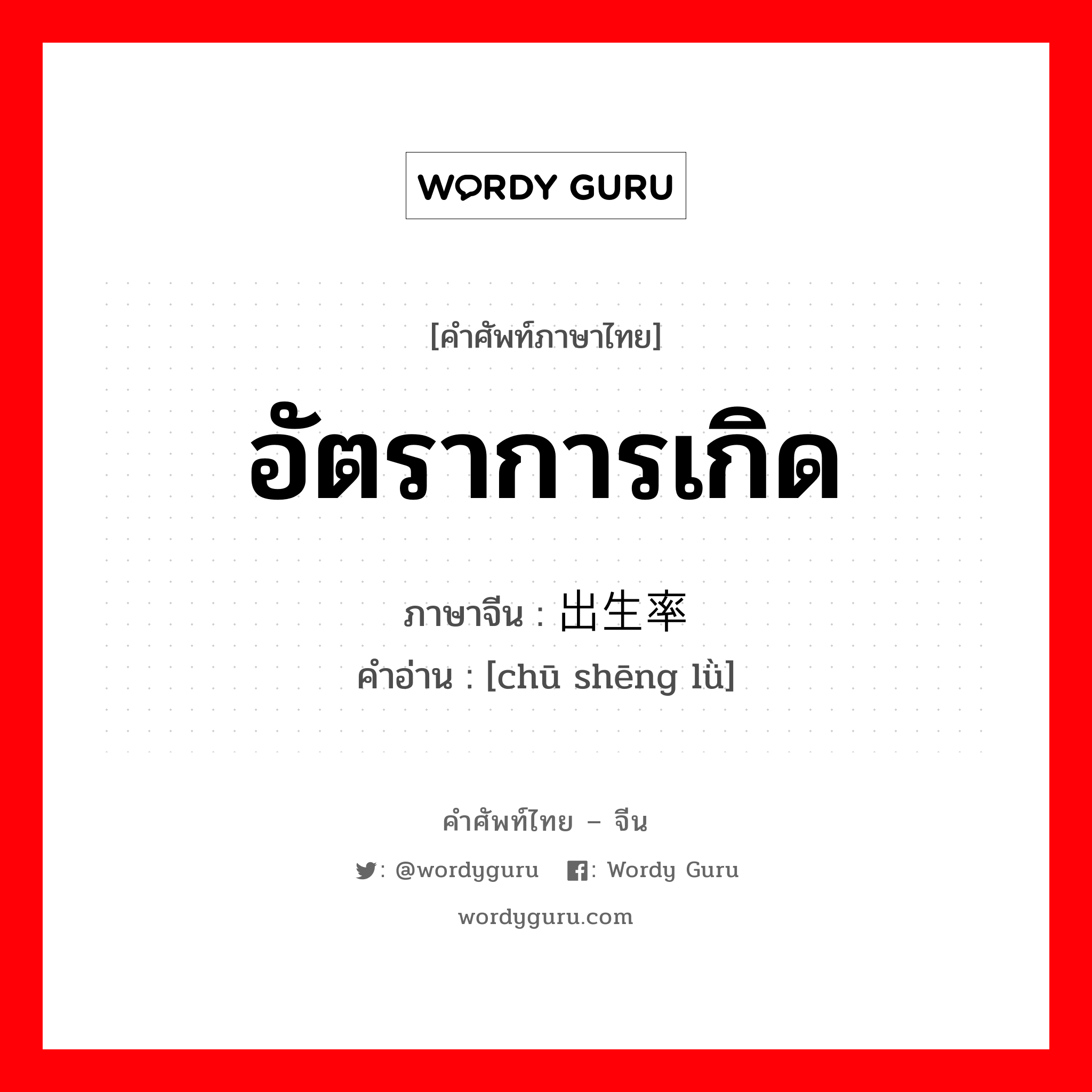 อัตราการเกิด ภาษาจีนคืออะไร, คำศัพท์ภาษาไทย - จีน อัตราการเกิด ภาษาจีน 出生率 คำอ่าน [chū shēng lǜ]