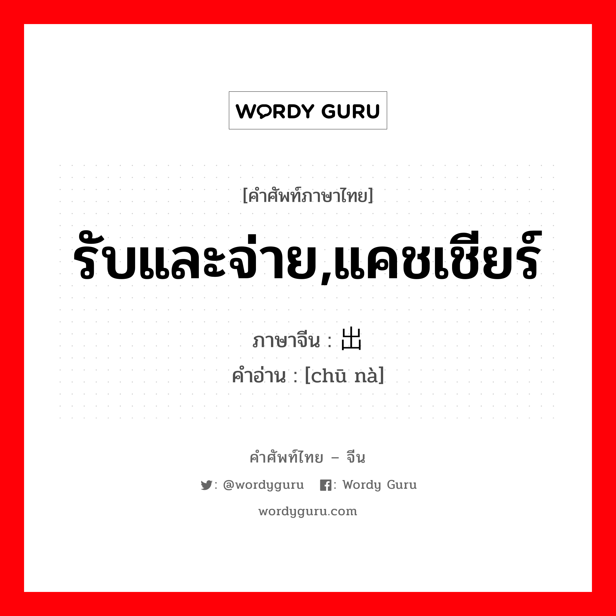 รับและจ่าย,แคชเชียร์ ภาษาจีนคืออะไร, คำศัพท์ภาษาไทย - จีน รับและจ่าย,แคชเชียร์ ภาษาจีน 出纳 คำอ่าน [chū nà]