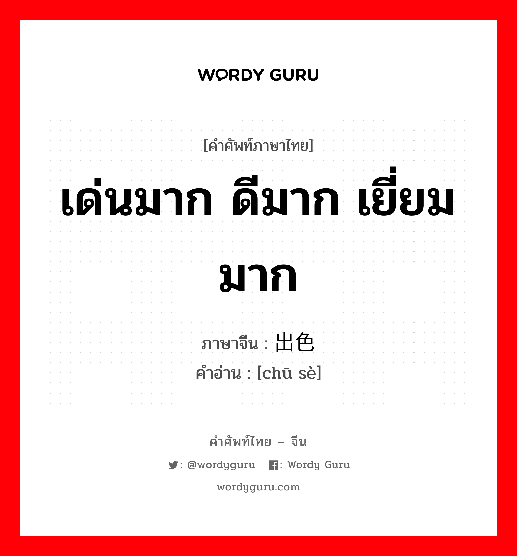 เด่นมาก ดีมาก เยี่ยมมาก ภาษาจีนคืออะไร, คำศัพท์ภาษาไทย - จีน เด่นมาก ดีมาก เยี่ยมมาก ภาษาจีน 出色 คำอ่าน [chū sè]