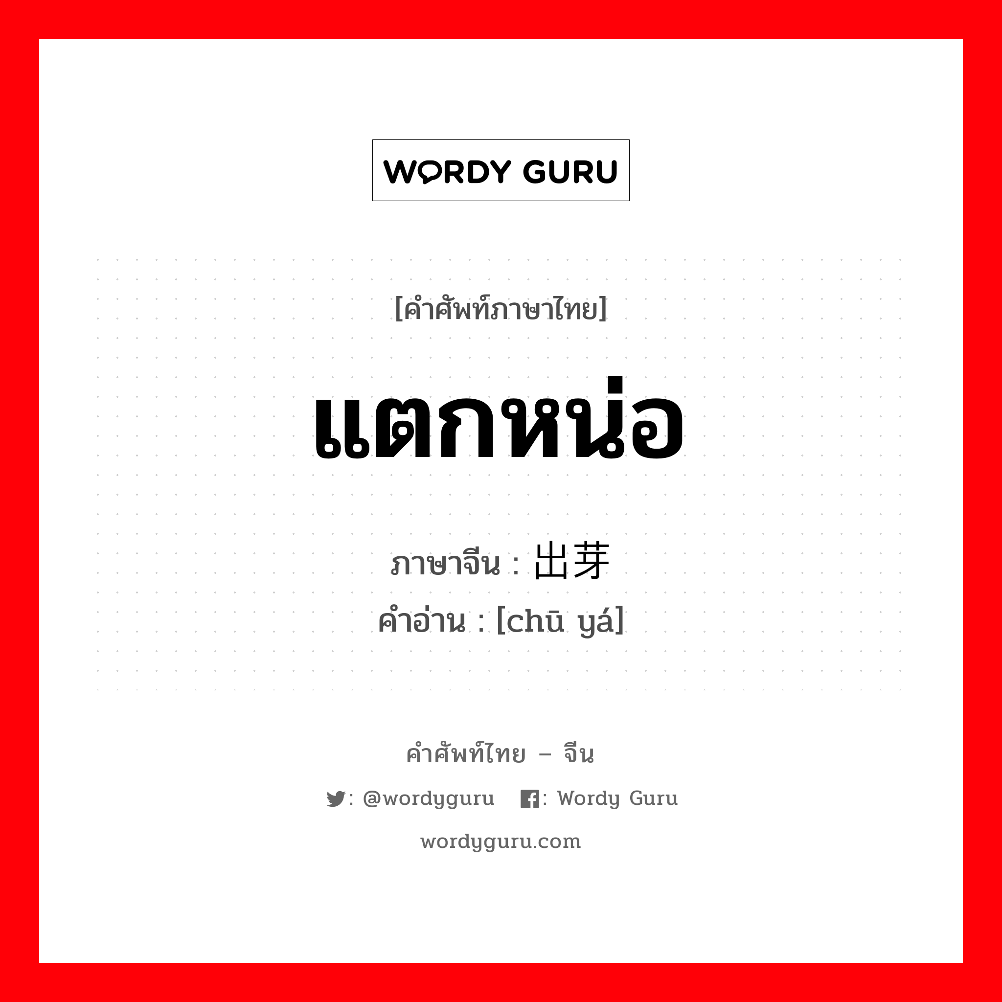 แตกหน่อ ภาษาจีนคืออะไร, คำศัพท์ภาษาไทย - จีน แตกหน่อ ภาษาจีน 出芽 คำอ่าน [chū yá]