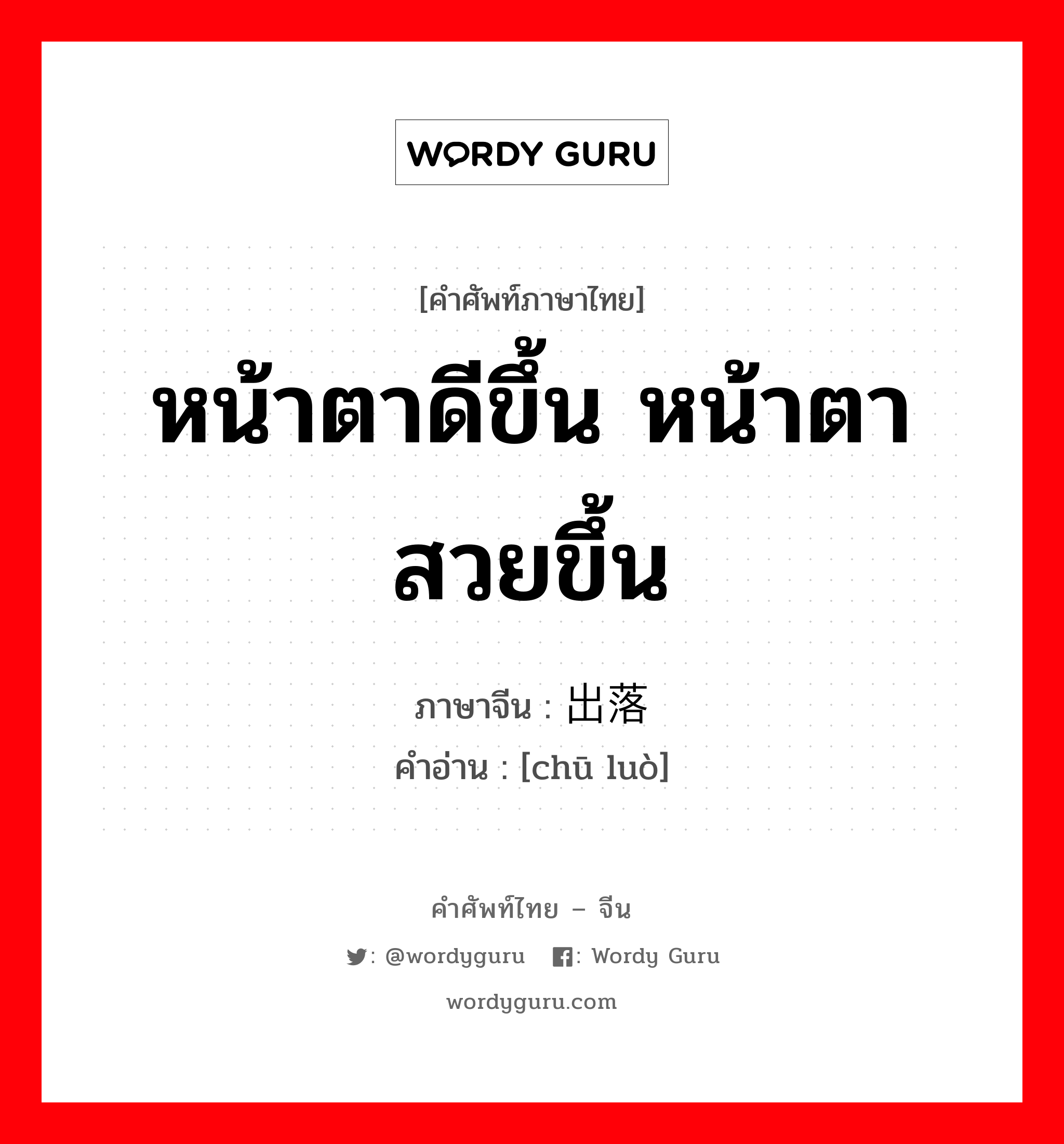 หน้าตาดีขึ้น หน้าตาสวยขึ้น ภาษาจีนคืออะไร, คำศัพท์ภาษาไทย - จีน หน้าตาดีขึ้น หน้าตาสวยขึ้น ภาษาจีน 出落 คำอ่าน [chū luò]