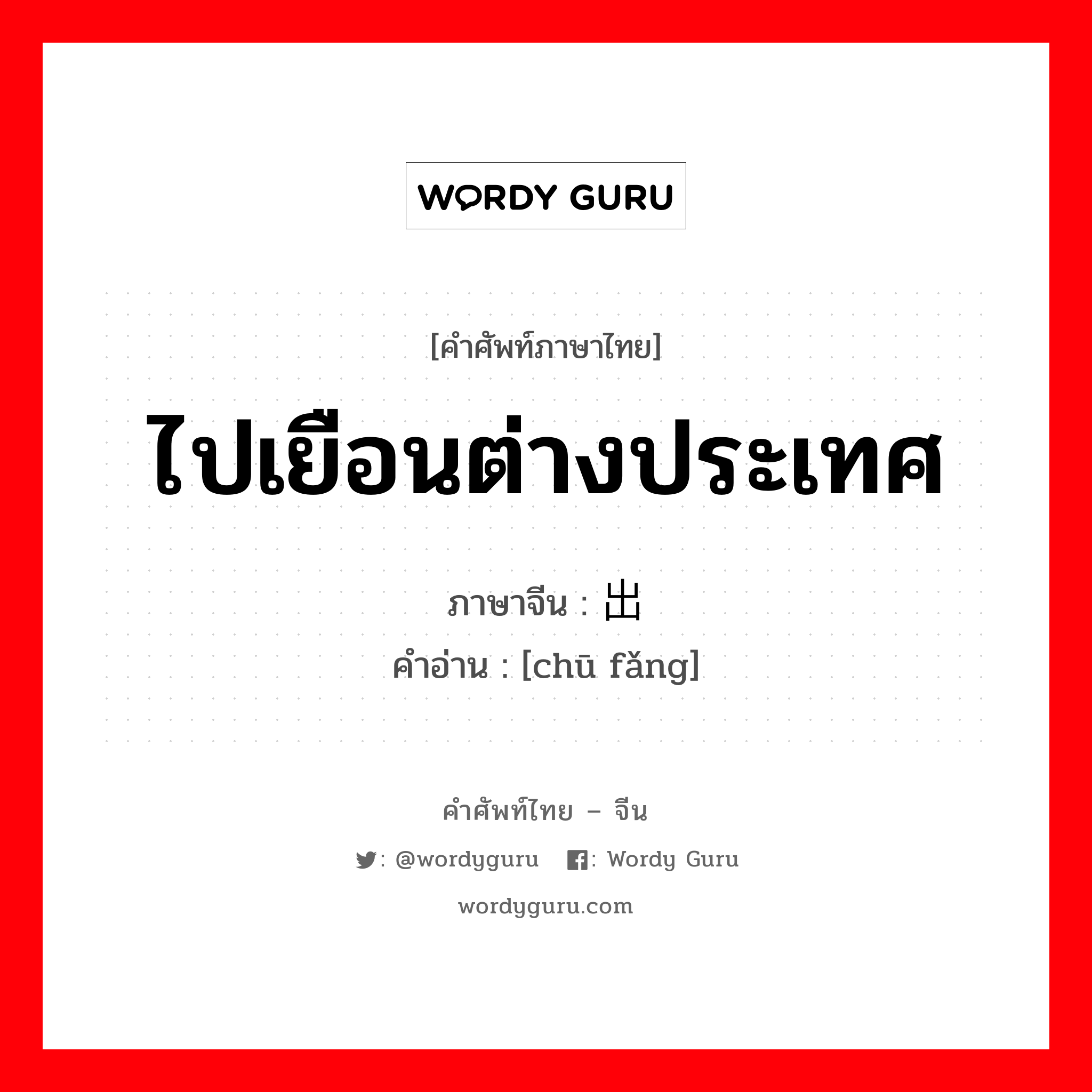 ไปเยือนต่างประเทศ ภาษาจีนคืออะไร, คำศัพท์ภาษาไทย - จีน ไปเยือนต่างประเทศ ภาษาจีน 出访 คำอ่าน [chū fǎng]