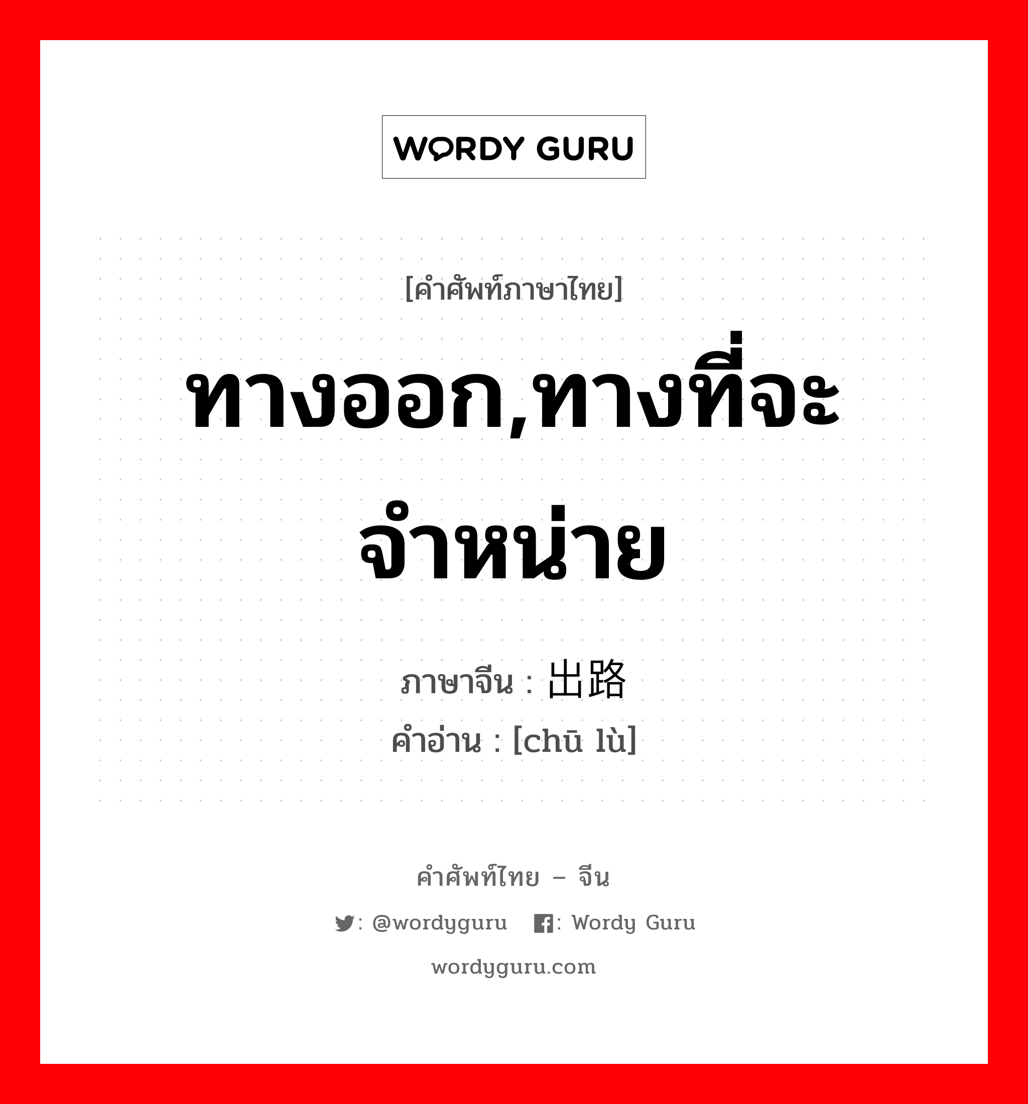 ทางออก,ทางที่จะจำหน่าย ภาษาจีนคืออะไร, คำศัพท์ภาษาไทย - จีน ทางออก,ทางที่จะจำหน่าย ภาษาจีน 出路 คำอ่าน [chū lù]