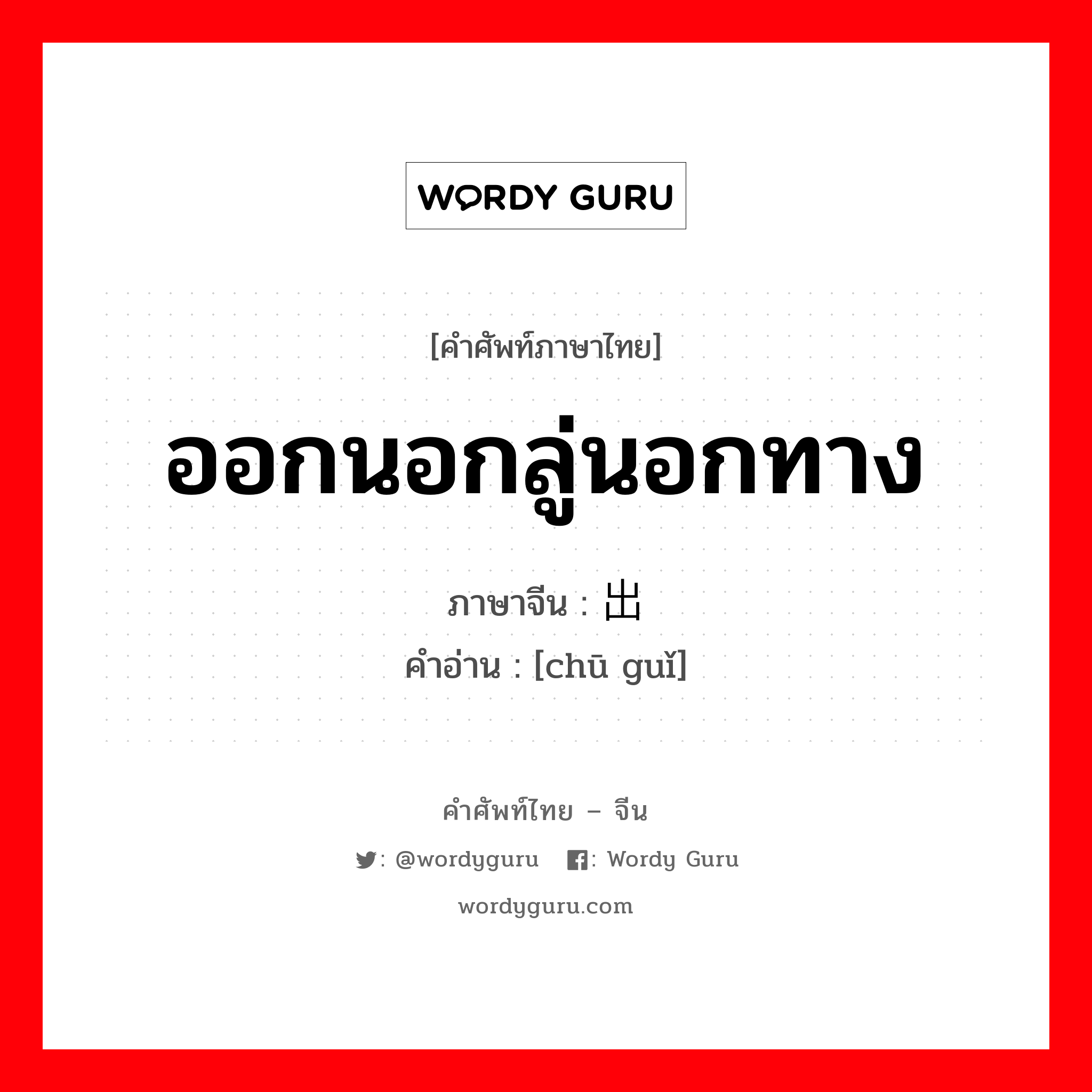 ออกนอกลู่นอกทาง ภาษาจีนคืออะไร, คำศัพท์ภาษาไทย - จีน ออกนอกลู่นอกทาง ภาษาจีน 出轨 คำอ่าน [chū guǐ]