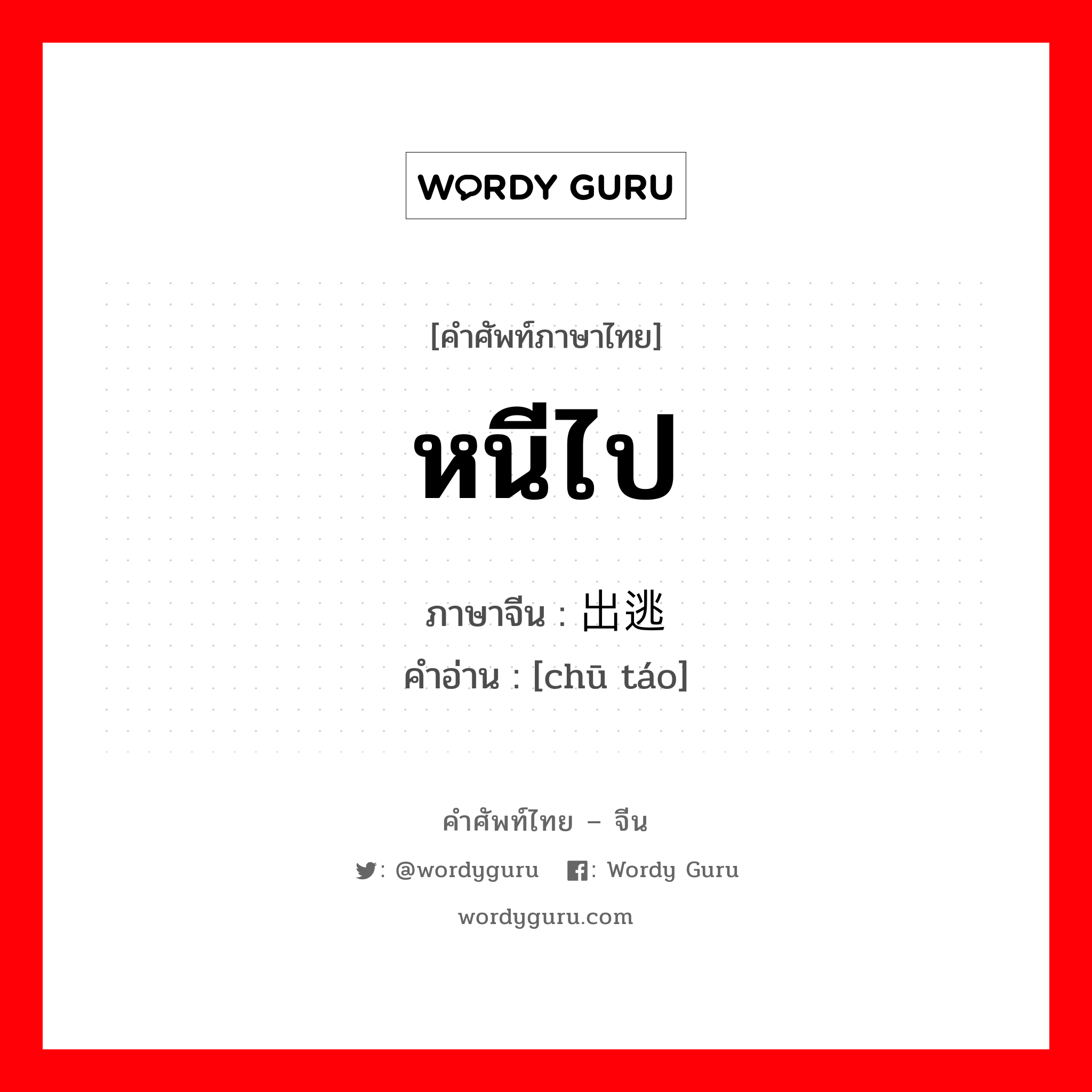 หนีไป ภาษาจีนคืออะไร, คำศัพท์ภาษาไทย - จีน หนีไป ภาษาจีน 出逃 คำอ่าน [chū táo]