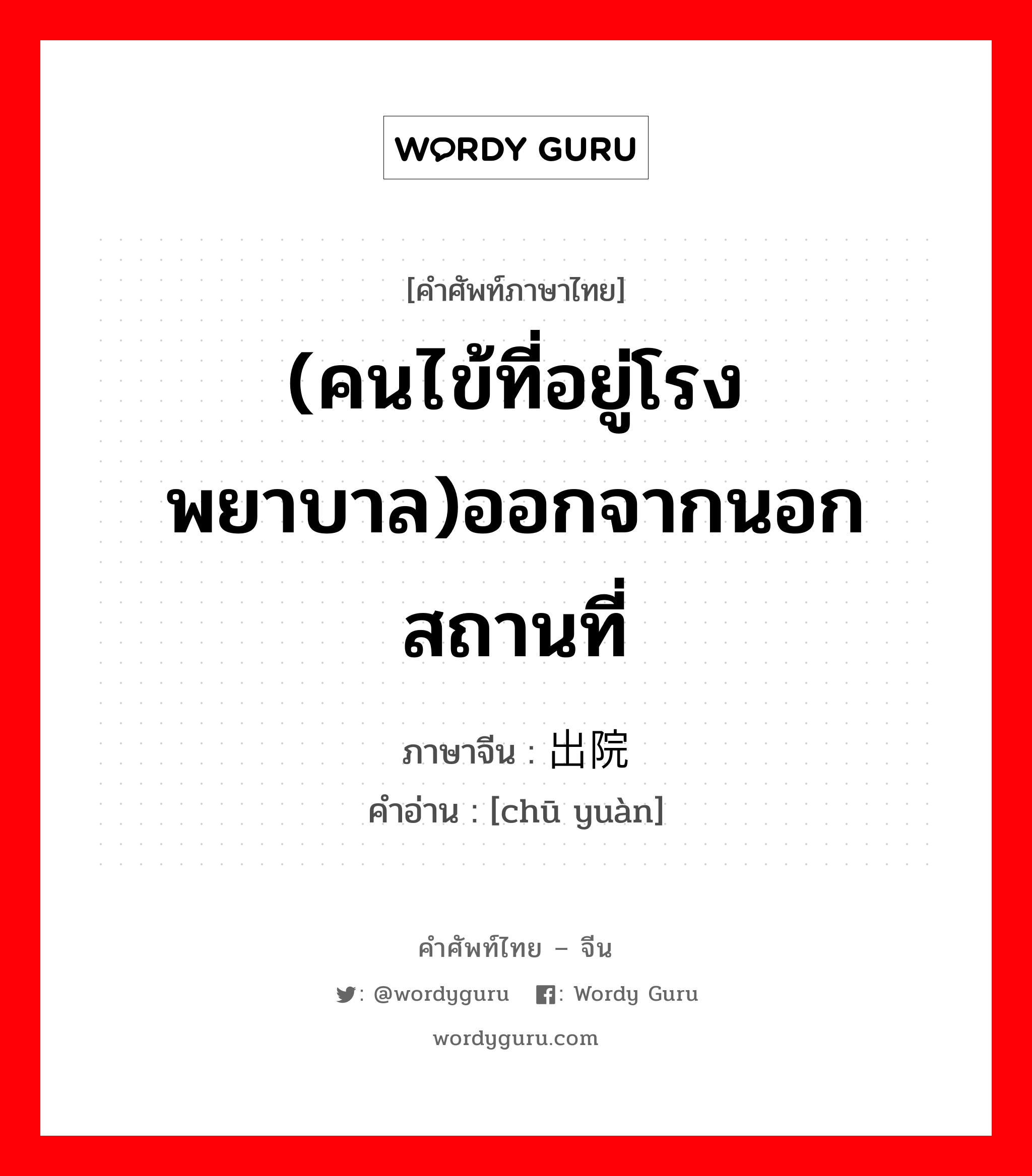 (คนไข้ที่อยู่โรงพยาบาล)ออกจากนอกสถานที่ ภาษาจีนคืออะไร, คำศัพท์ภาษาไทย - จีน (คนไข้ที่อยู่โรงพยาบาล)ออกจากนอกสถานที่ ภาษาจีน 出院 คำอ่าน [chū yuàn]