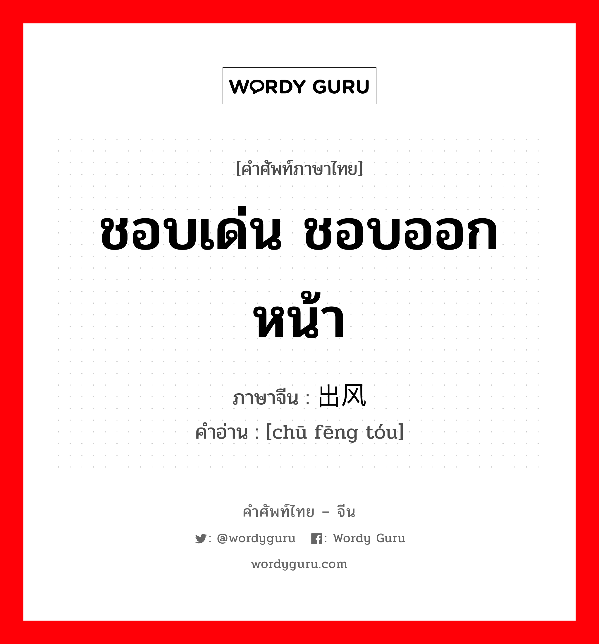 ชอบเด่น ชอบออกหน้า ภาษาจีนคืออะไร, คำศัพท์ภาษาไทย - จีน ชอบเด่น ชอบออกหน้า ภาษาจีน 出风头 คำอ่าน [chū fēng tóu]