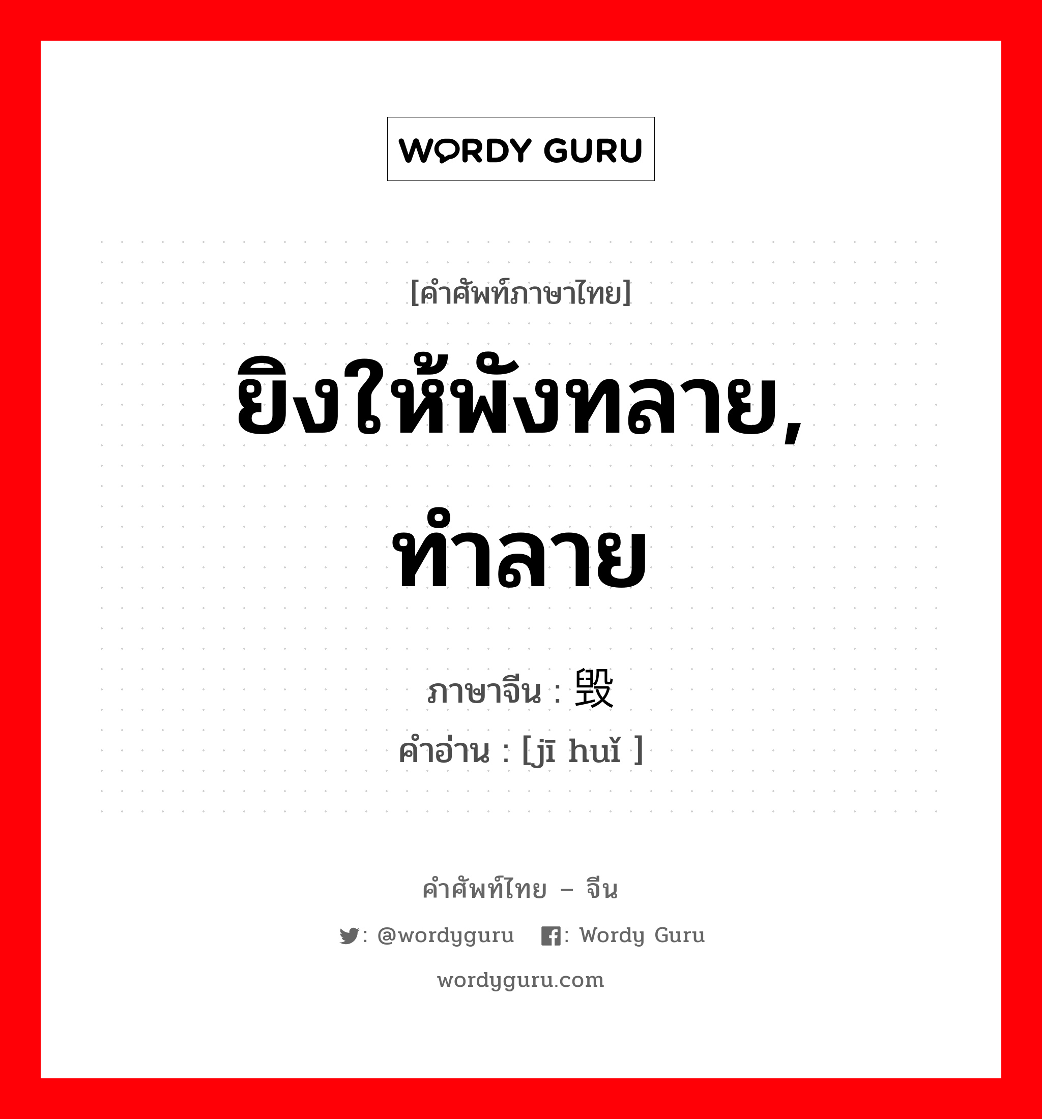 ยิงให้พังทลาย, ทำลาย ภาษาจีนคืออะไร, คำศัพท์ภาษาไทย - จีน ยิงให้พังทลาย, ทำลาย ภาษาจีน 击毁 คำอ่าน [jī huǐ ]