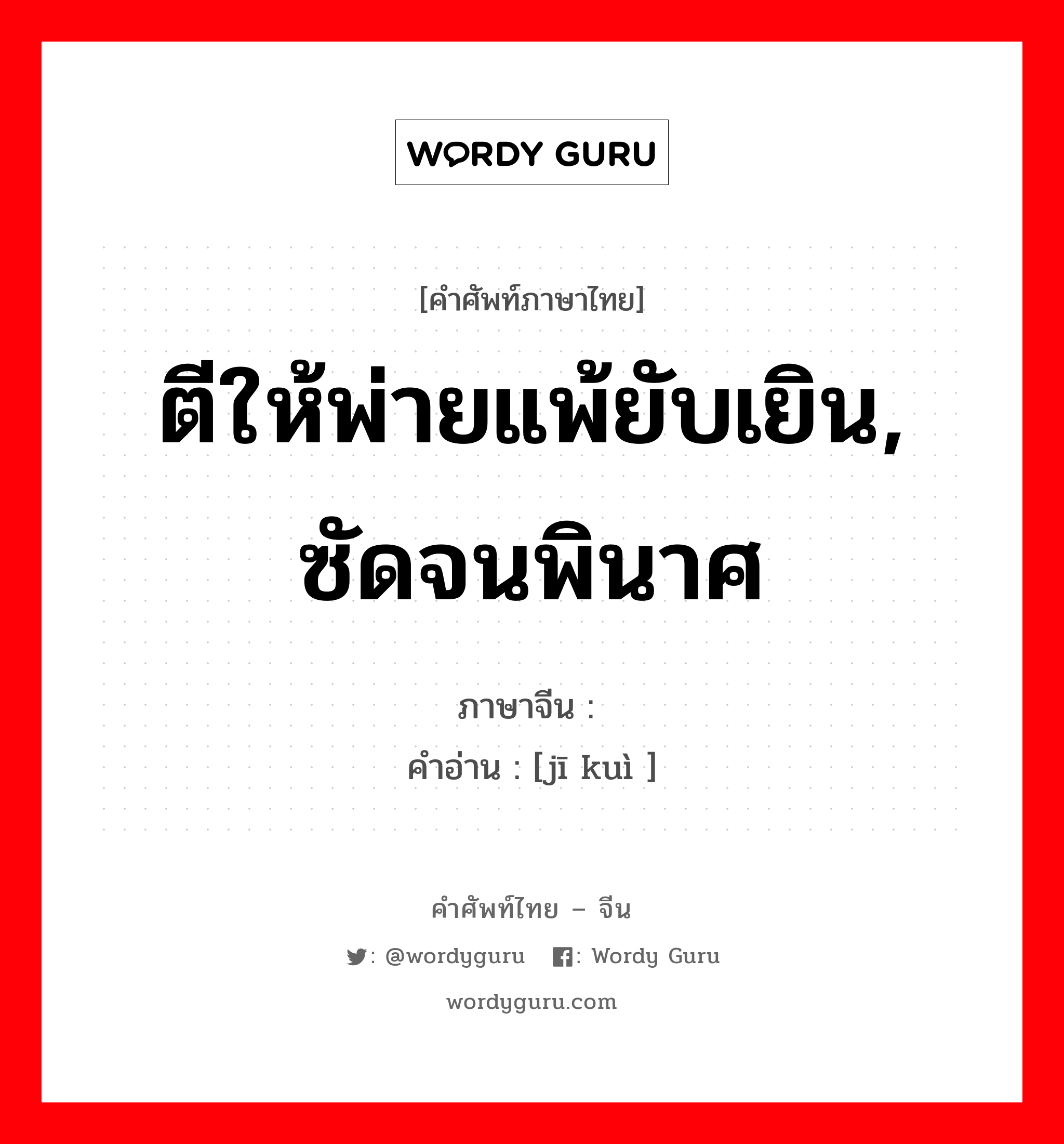 ตีให้พ่ายแพ้ยับเยิน, ซัดจนพินาศ ภาษาจีนคืออะไร, คำศัพท์ภาษาไทย - จีน ตีให้พ่ายแพ้ยับเยิน, ซัดจนพินาศ ภาษาจีน 击溃 คำอ่าน [jī kuì ]