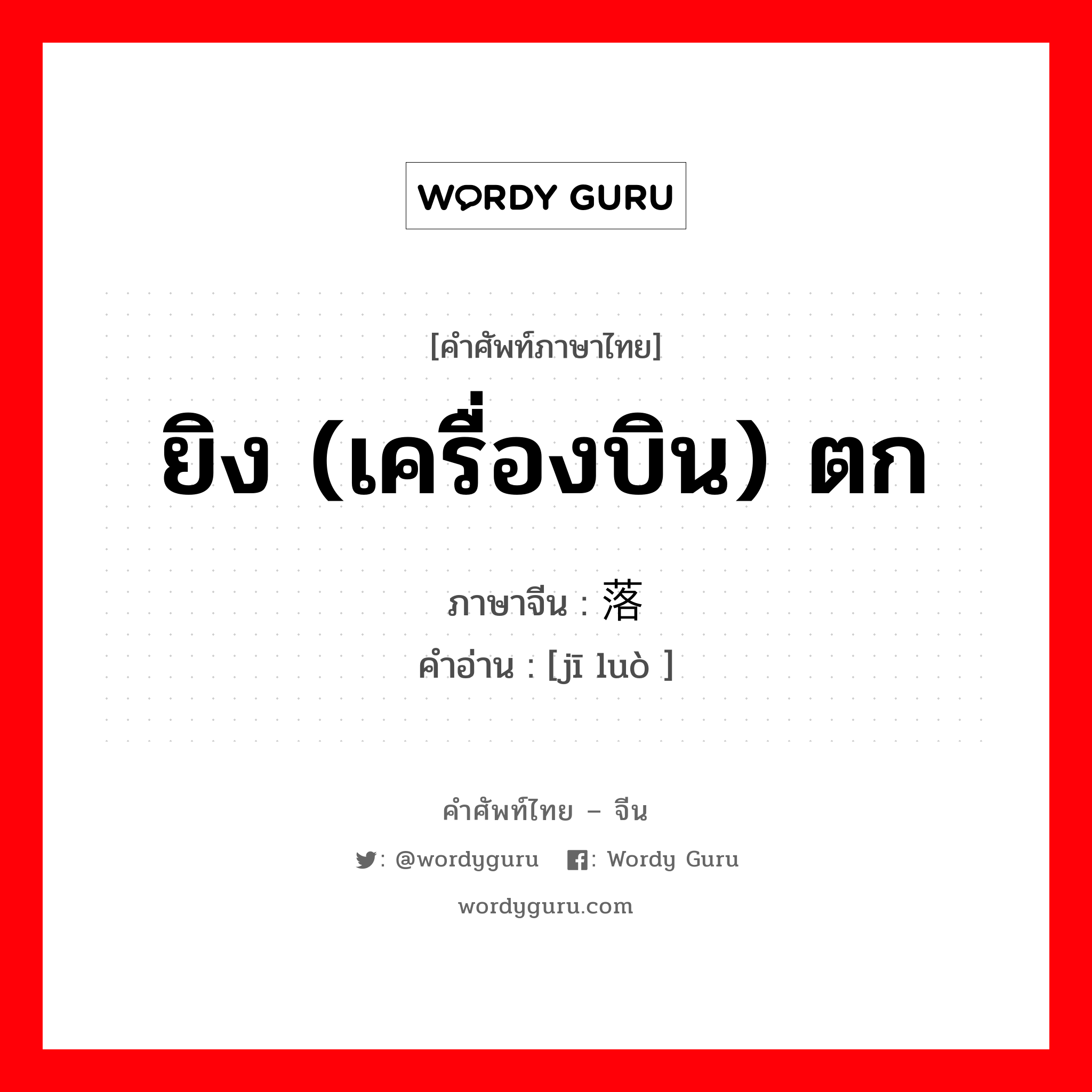 ยิง (เครื่องบิน) ตก ภาษาจีนคืออะไร, คำศัพท์ภาษาไทย - จีน ยิง (เครื่องบิน) ตก ภาษาจีน 击落 คำอ่าน [jī luò ]