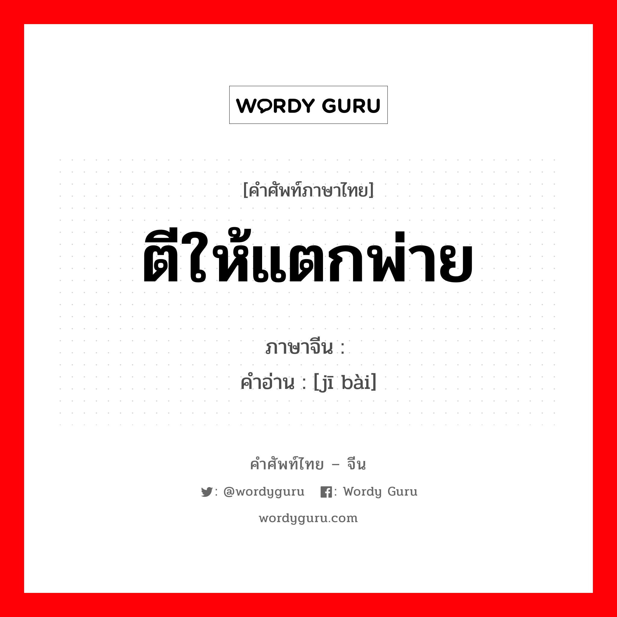 ตีให้แตกพ่าย ภาษาจีนคืออะไร, คำศัพท์ภาษาไทย - จีน ตีให้แตกพ่าย ภาษาจีน 击败 คำอ่าน [jī bài]