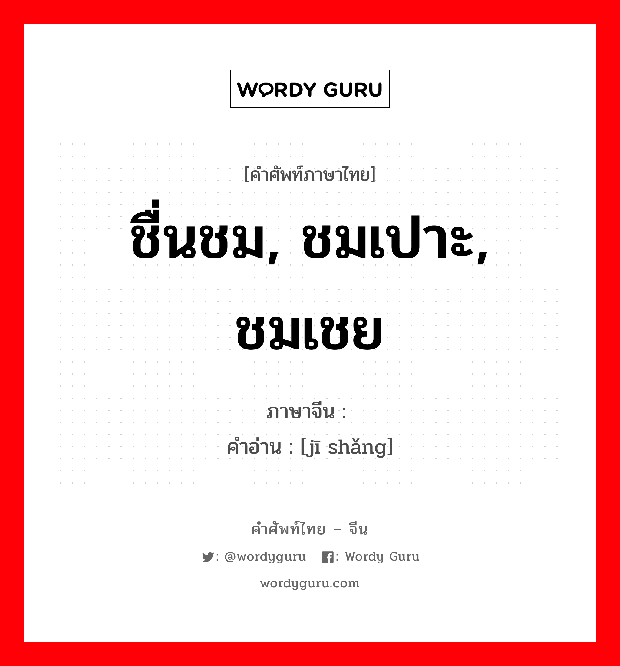 ชื่นชม, ชมเปาะ, ชมเชย ภาษาจีนคืออะไร, คำศัพท์ภาษาไทย - จีน ชื่นชม, ชมเปาะ, ชมเชย ภาษาจีน 击赏 คำอ่าน [jī shǎng]