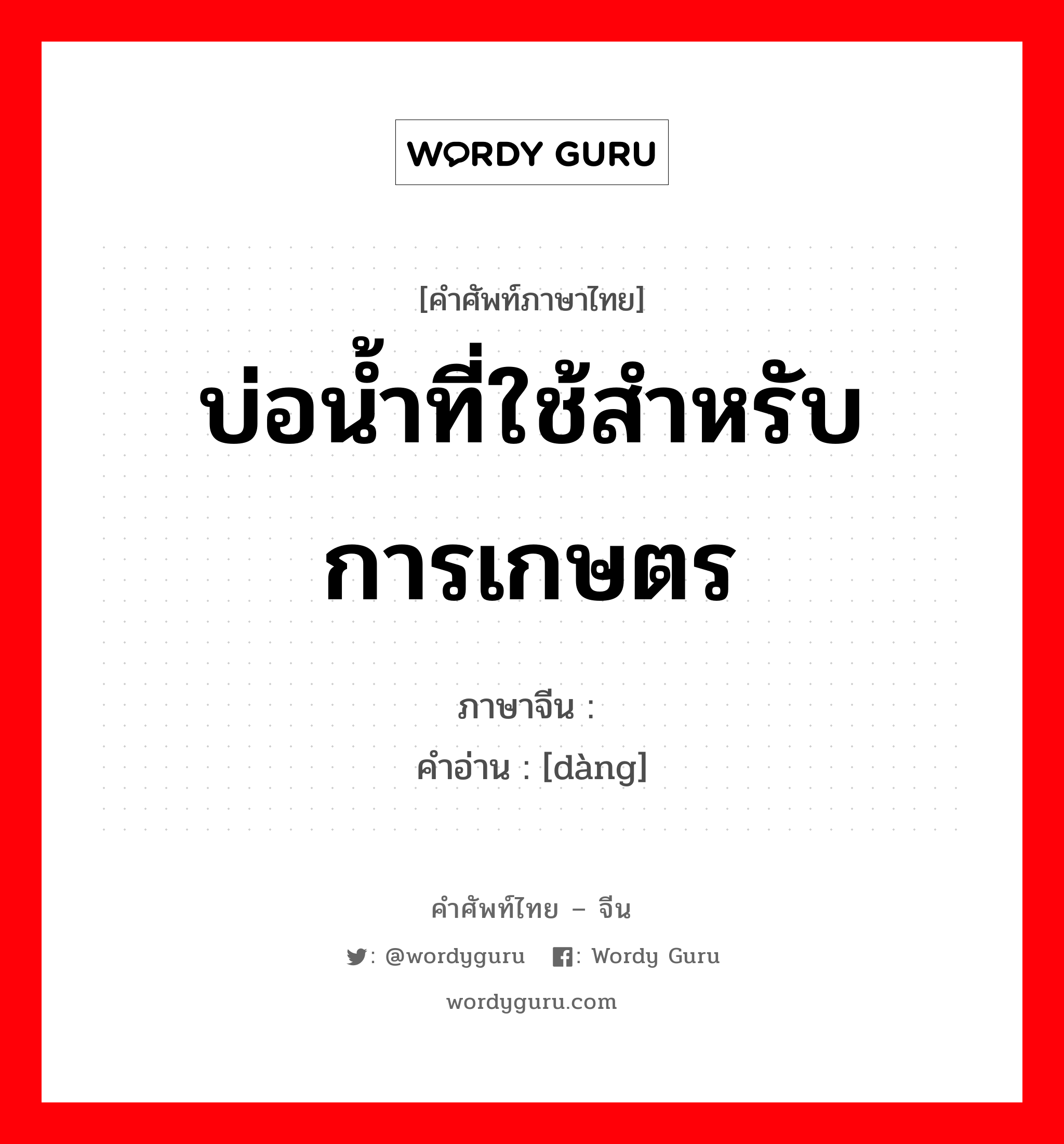 บ่อน้ำที่ใช้สำหรับการเกษตร ภาษาจีนคืออะไร, คำศัพท์ภาษาไทย - จีน บ่อน้ำที่ใช้สำหรับการเกษตร ภาษาจีน 凼 คำอ่าน [dàng]