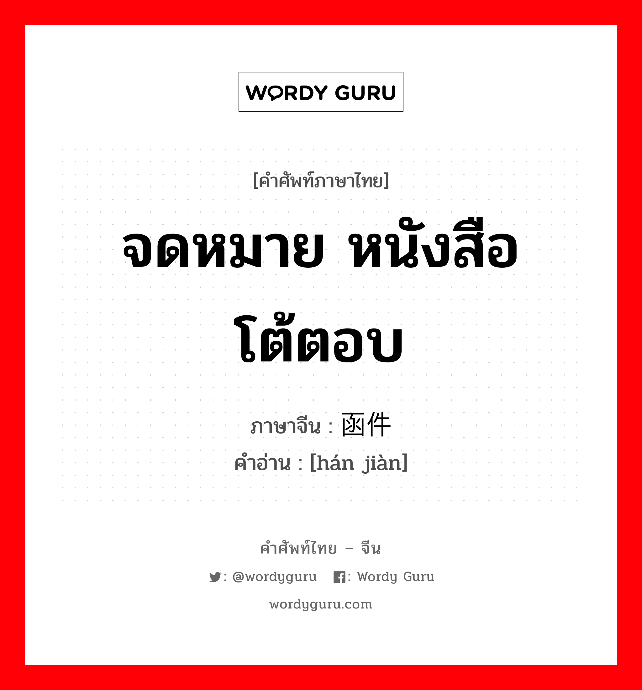 จดหมาย หนังสือโต้ตอบ ภาษาจีนคืออะไร, คำศัพท์ภาษาไทย - จีน จดหมาย หนังสือโต้ตอบ ภาษาจีน 函件 คำอ่าน [hán jiàn]