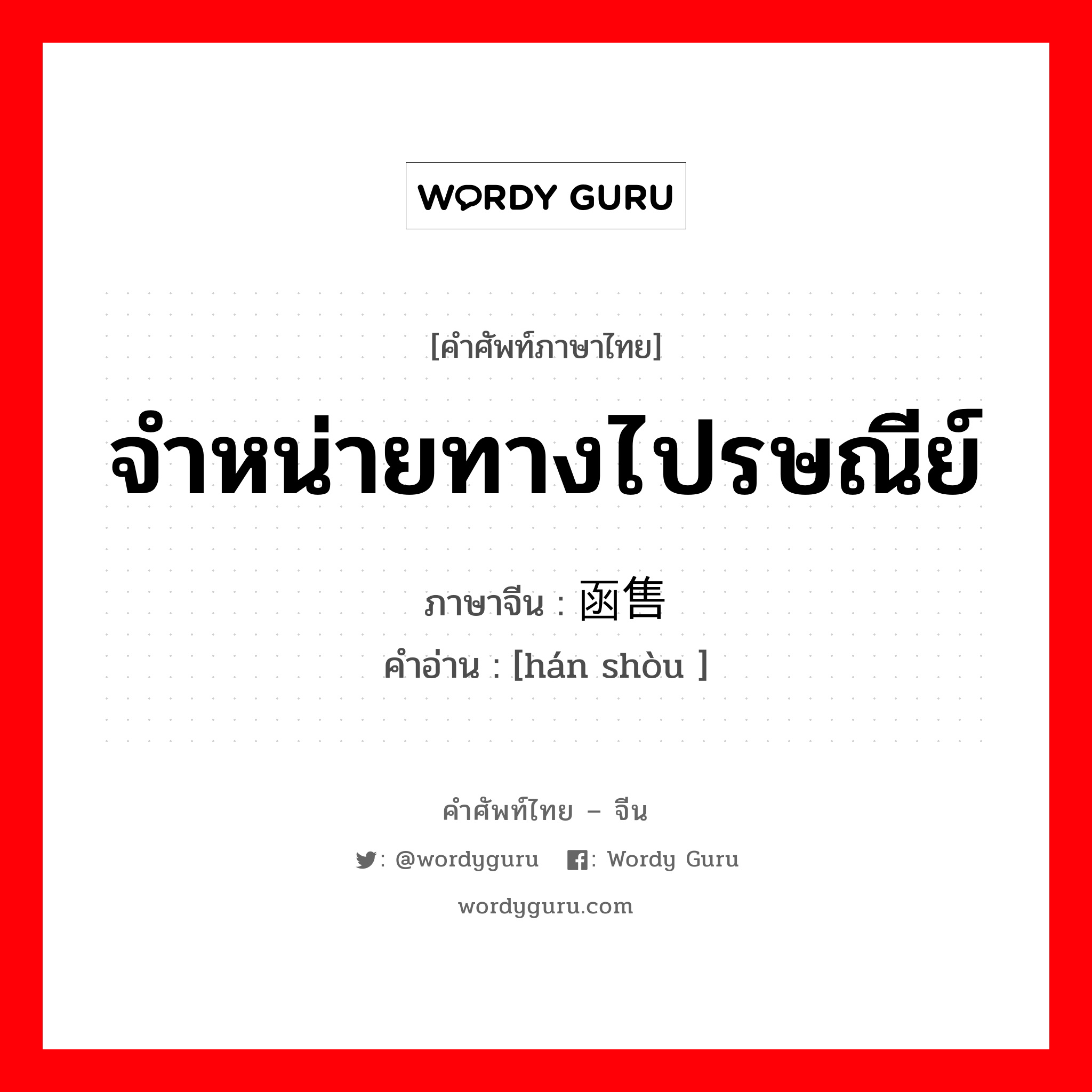 จำหน่ายทางไปรษณีย์ ภาษาจีนคืออะไร, คำศัพท์ภาษาไทย - จีน จำหน่ายทางไปรษณีย์ ภาษาจีน 函售 คำอ่าน [hán shòu ]