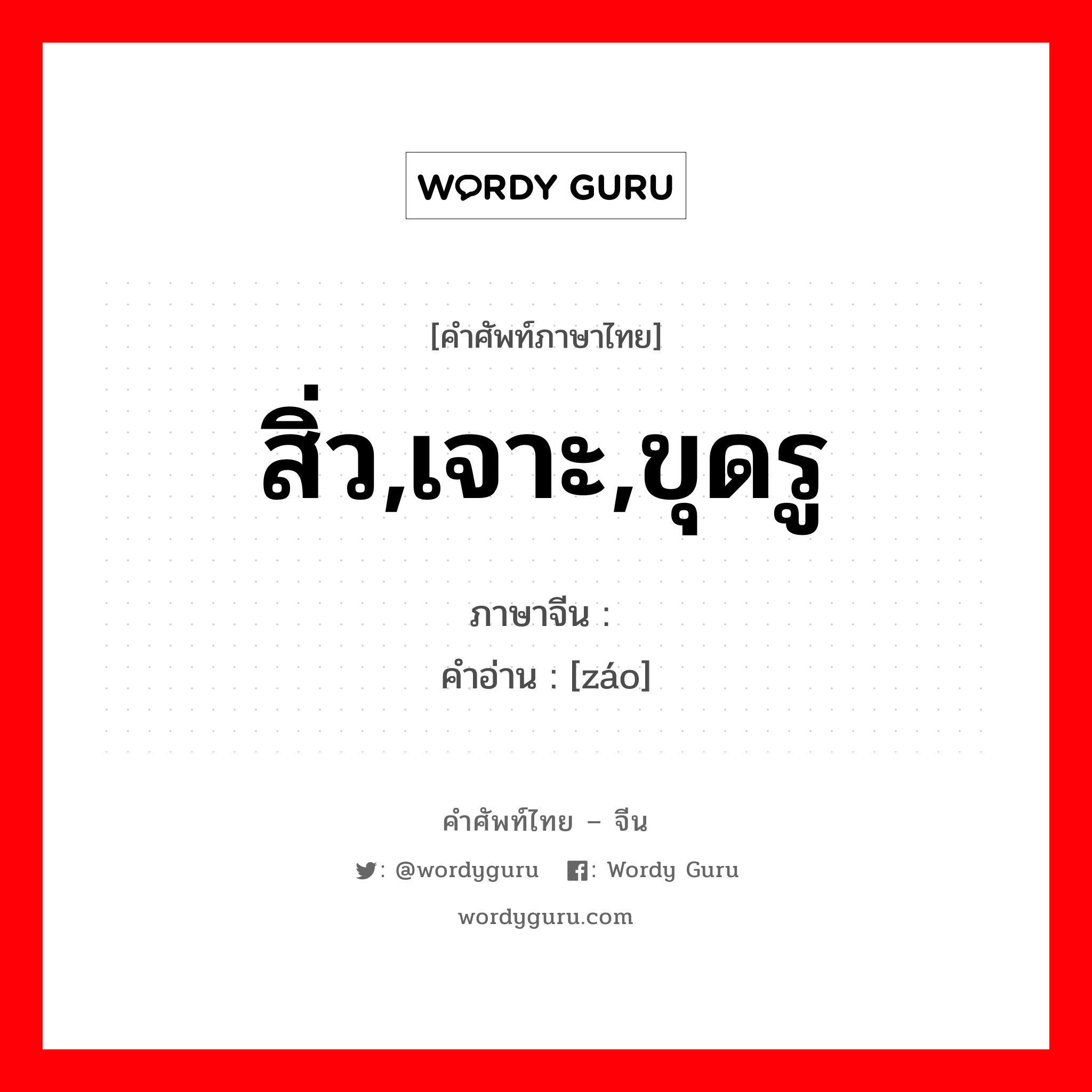 สิ่ว,เจาะ,ขุดรู ภาษาจีนคืออะไร, คำศัพท์ภาษาไทย - จีน สิ่ว,เจาะ,ขุดรู ภาษาจีน 凿 คำอ่าน [záo]