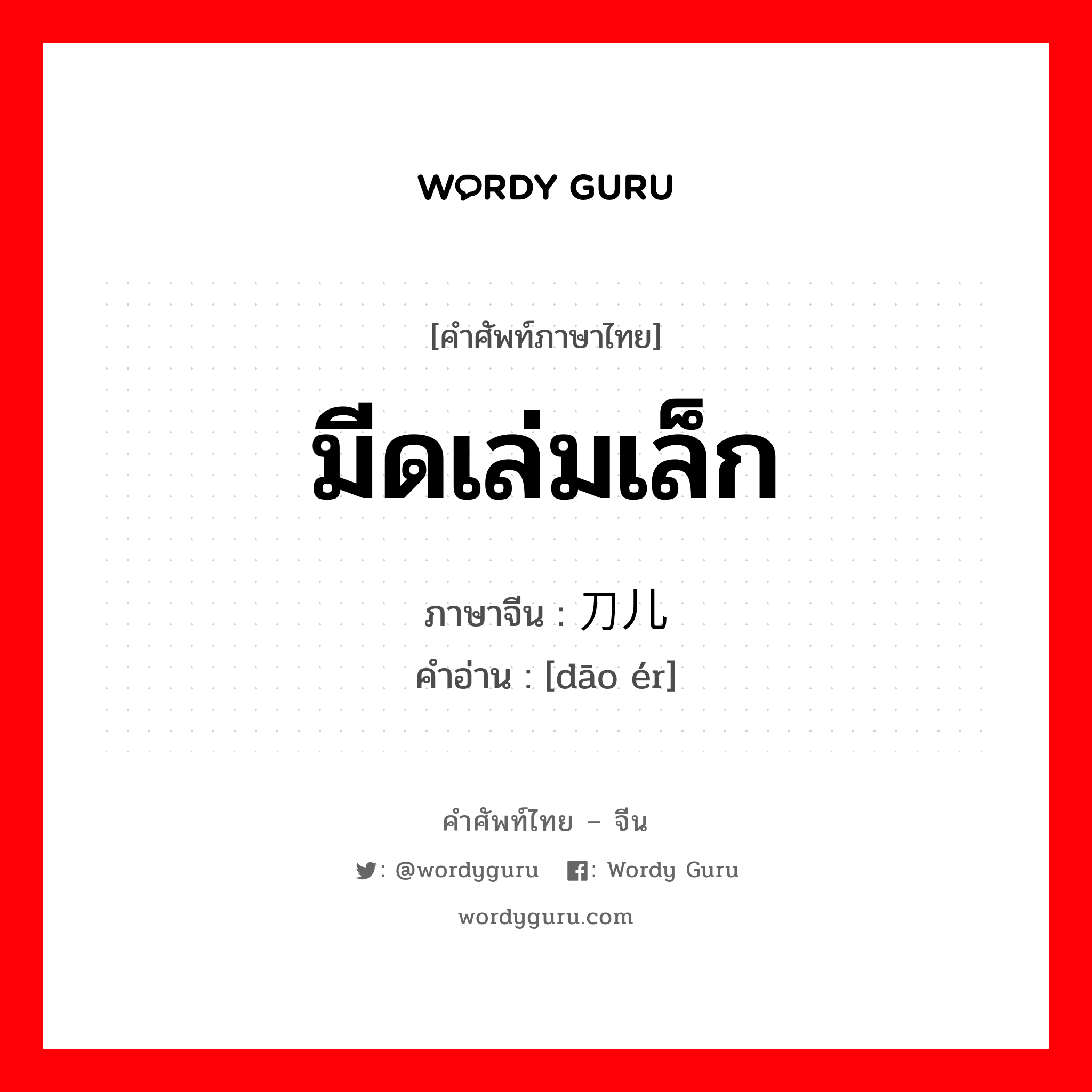 มีดเล่มเล็ก ภาษาจีนคืออะไร, คำศัพท์ภาษาไทย - จีน มีดเล่มเล็ก ภาษาจีน 刀儿 คำอ่าน [dāo ér]