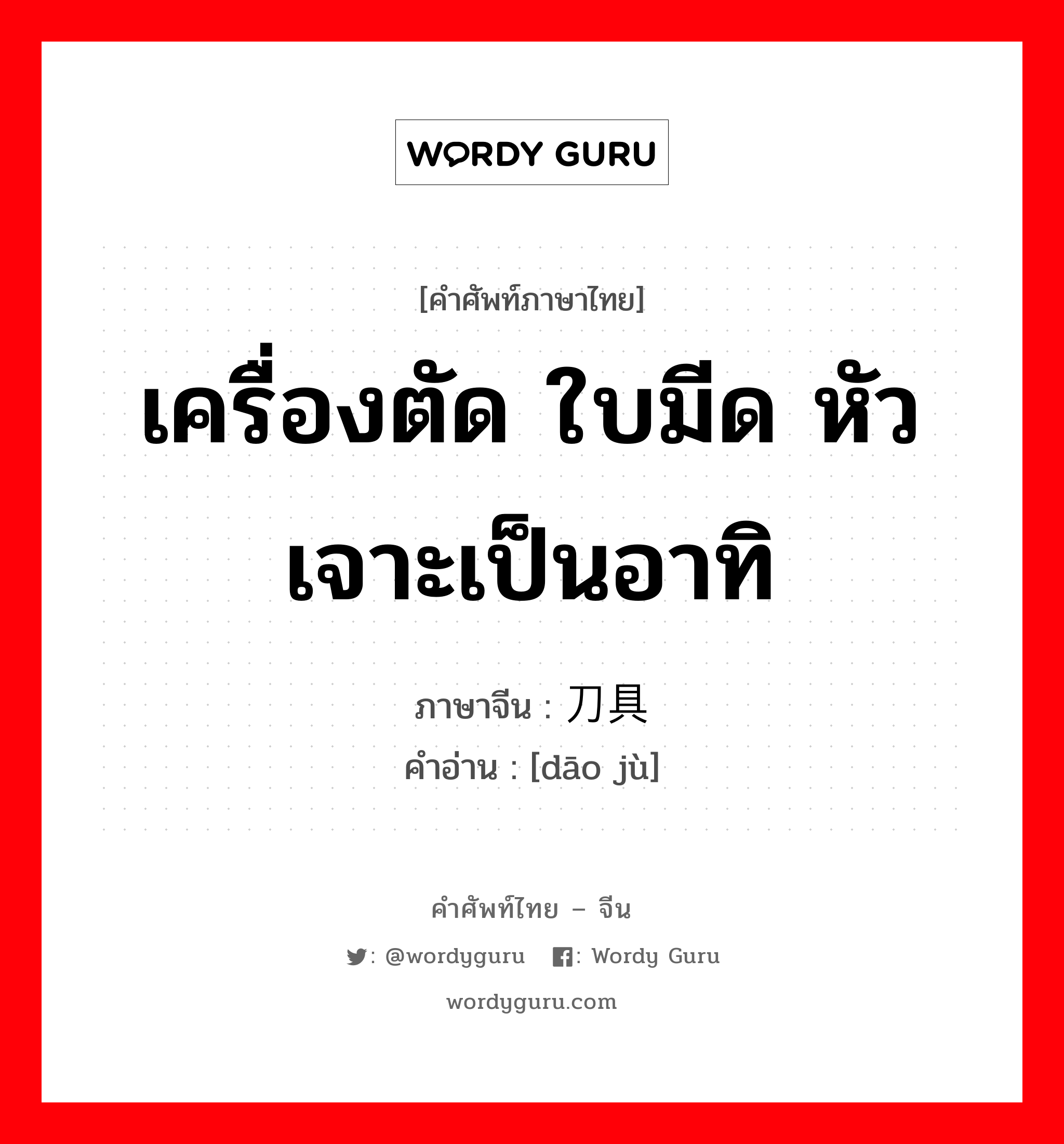 เครื่องตัด ใบมีด หัวเจาะเป็นอาทิ ภาษาจีนคืออะไร, คำศัพท์ภาษาไทย - จีน เครื่องตัด ใบมีด หัวเจาะเป็นอาทิ ภาษาจีน 刀具 คำอ่าน [dāo jù]