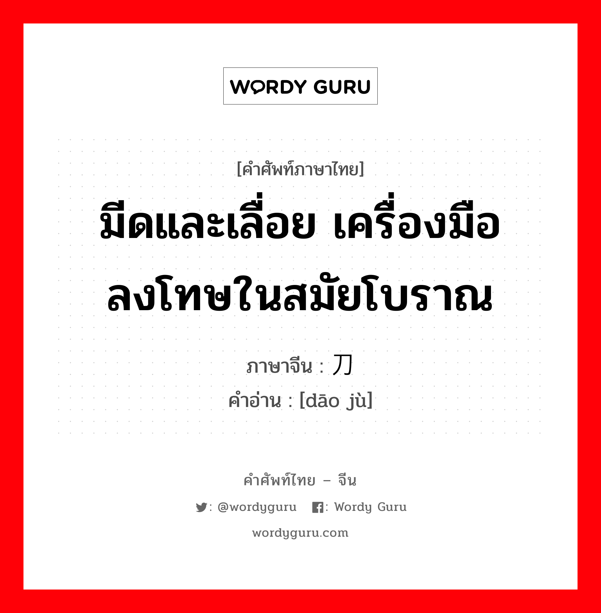 มีดและเลื่อย เครื่องมือลงโทษในสมัยโบราณ ภาษาจีนคืออะไร, คำศัพท์ภาษาไทย - จีน มีดและเลื่อย เครื่องมือลงโทษในสมัยโบราณ ภาษาจีน 刀锯 คำอ่าน [dāo jù]