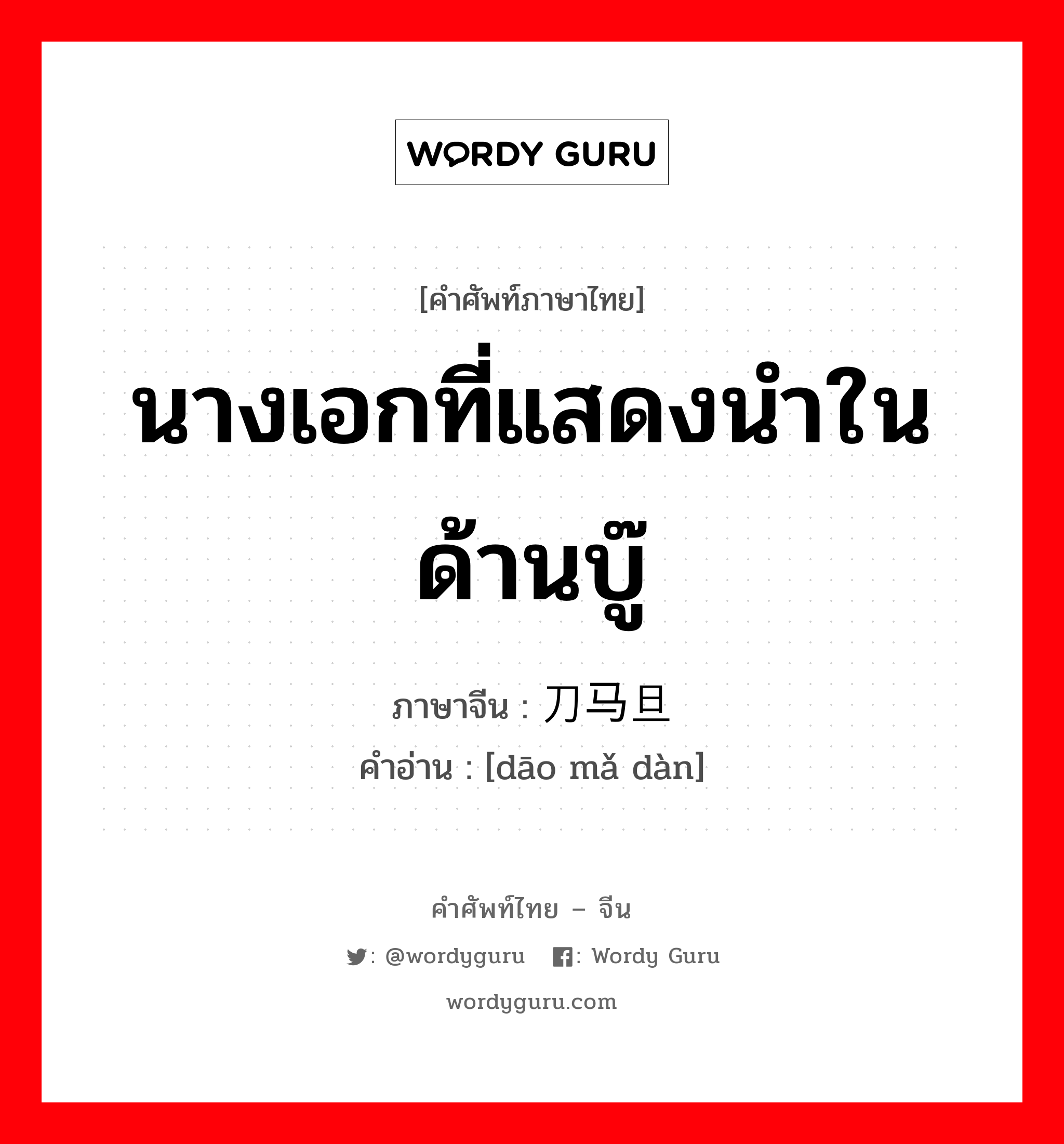 นางเอกที่แสดงนำในด้านบู๊ ภาษาจีนคืออะไร, คำศัพท์ภาษาไทย - จีน นางเอกที่แสดงนำในด้านบู๊ ภาษาจีน 刀马旦 คำอ่าน [dāo mǎ dàn]