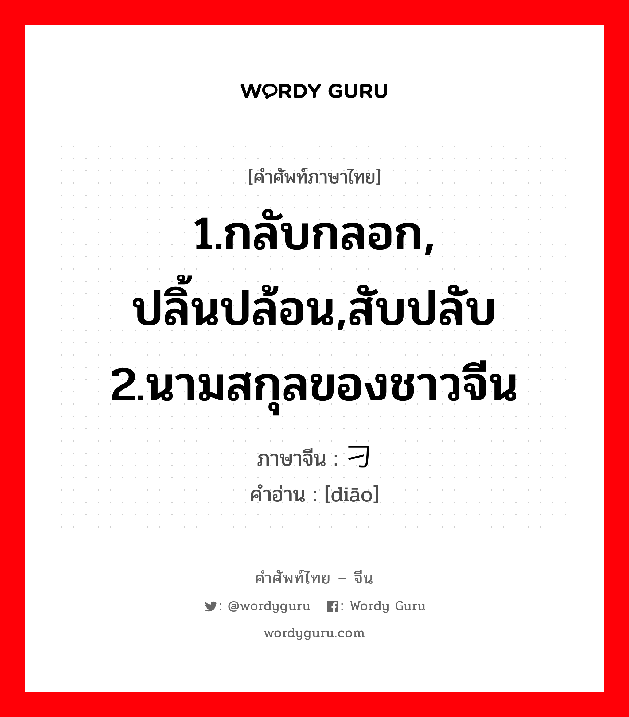 1.กลับกลอก, ปลิ้นปล้อน,สับปลับ 2.นามสกุลของชาวจีน ภาษาจีนคืออะไร, คำศัพท์ภาษาไทย - จีน 1.กลับกลอก, ปลิ้นปล้อน,สับปลับ 2.นามสกุลของชาวจีน ภาษาจีน 刁 คำอ่าน [diāo]