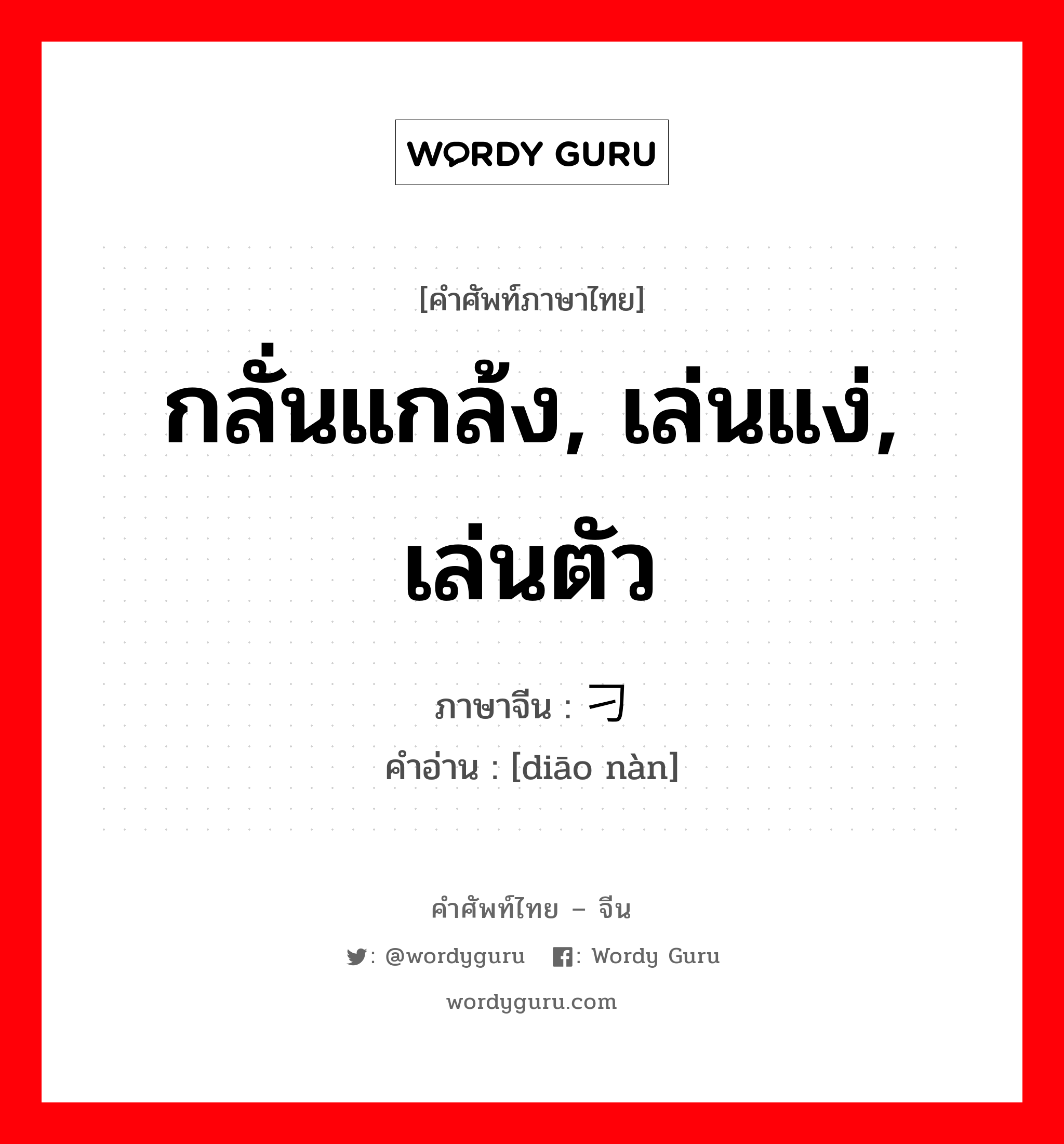 กลั่นแกล้ง, เล่นแง่, เล่นตัว ภาษาจีนคืออะไร, คำศัพท์ภาษาไทย - จีน กลั่นแกล้ง, เล่นแง่, เล่นตัว ภาษาจีน 刁难 คำอ่าน [diāo nàn]