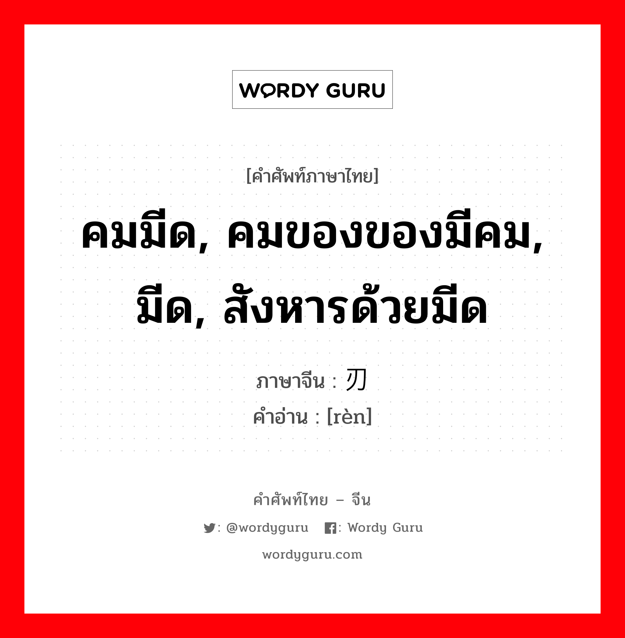 คมมีด, คมของของมีคม, มีด, สังหารด้วยมีด ภาษาจีนคืออะไร, คำศัพท์ภาษาไทย - จีน คมมีด, คมของของมีคม, มีด, สังหารด้วยมีด ภาษาจีน 刃 คำอ่าน [rèn]