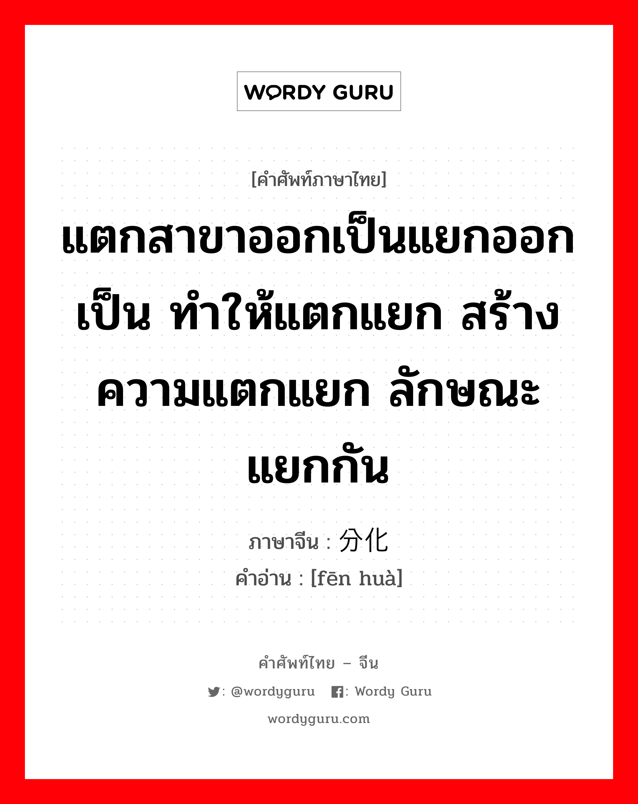 แตกสาขาออกเป็นแยกออกเป็น ทำให้แตกแยก สร้างความแตกแยก ลักษณะแยกกัน ภาษาจีนคืออะไร, คำศัพท์ภาษาไทย - จีน แตกสาขาออกเป็นแยกออกเป็น ทำให้แตกแยก สร้างความแตกแยก ลักษณะแยกกัน ภาษาจีน 分化 คำอ่าน [fēn huà]