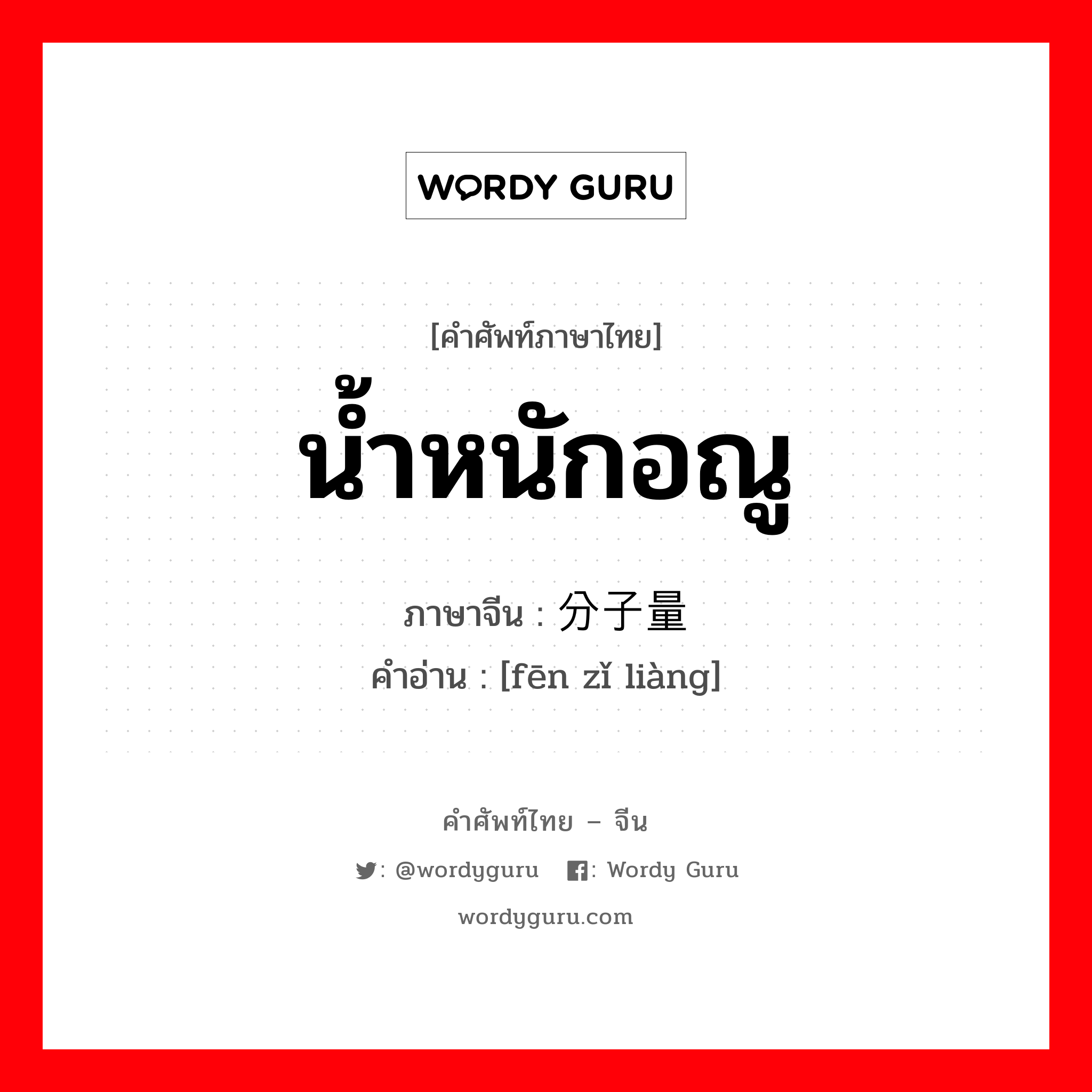 น้ำหนักอณู ภาษาจีนคืออะไร, คำศัพท์ภาษาไทย - จีน น้ำหนักอณู ภาษาจีน 分子量 คำอ่าน [fēn zǐ liàng]