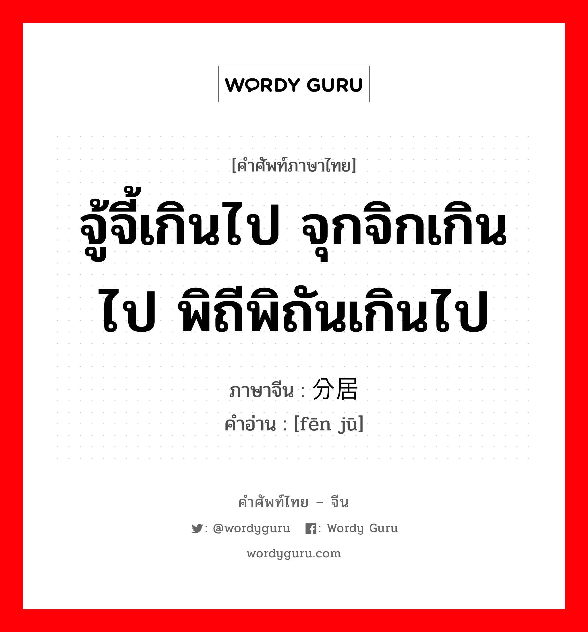 จู้จี้เกินไป จุกจิกเกินไป พิถีพิถันเกินไป ภาษาจีนคืออะไร, คำศัพท์ภาษาไทย - จีน จู้จี้เกินไป จุกจิกเกินไป พิถีพิถันเกินไป ภาษาจีน 分居 คำอ่าน [fēn jū]