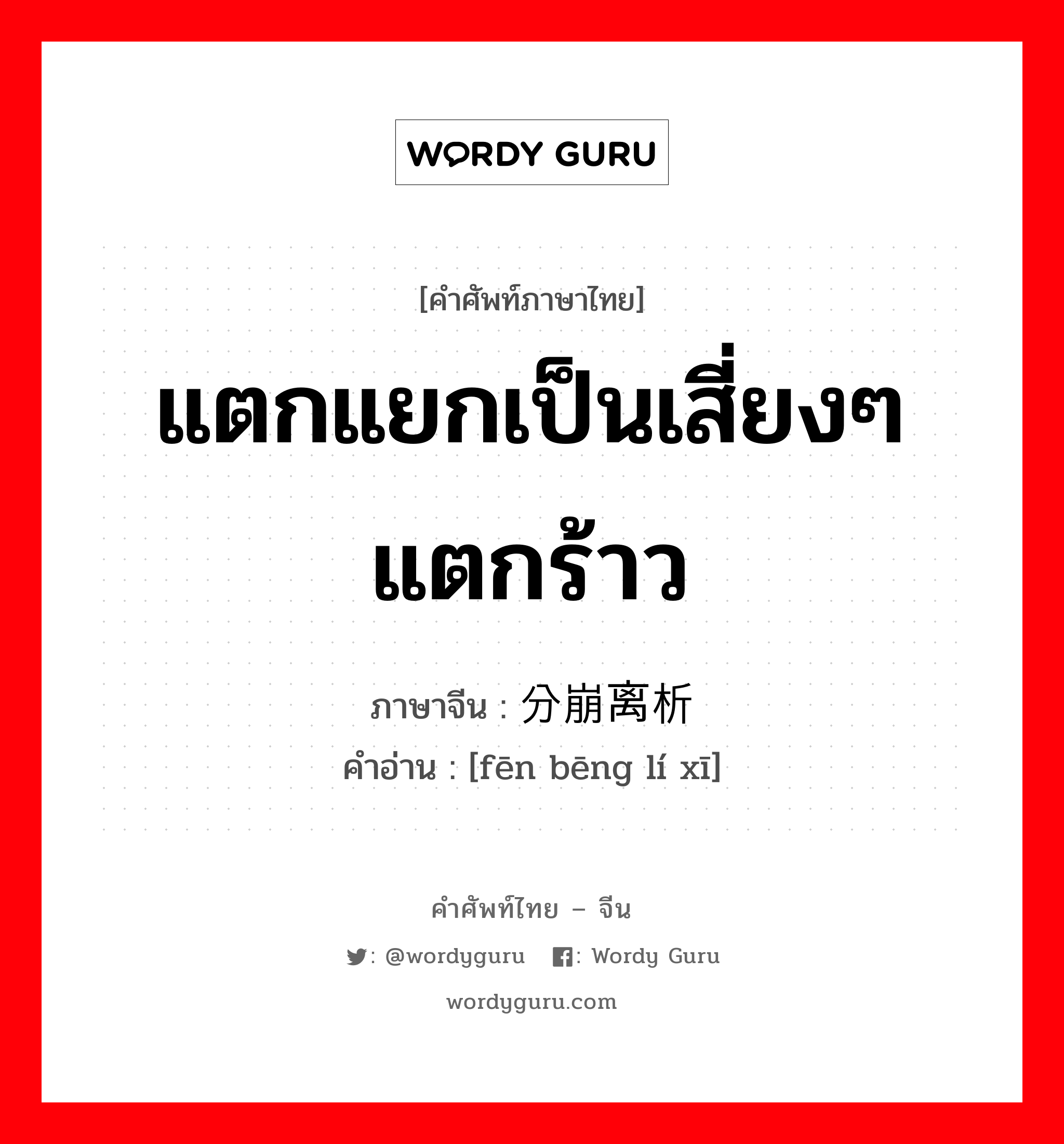 แตกแยกเป็นเสี่ยงๆ แตกร้าว ภาษาจีนคืออะไร, คำศัพท์ภาษาไทย - จีน แตกแยกเป็นเสี่ยงๆ แตกร้าว ภาษาจีน 分崩离析 คำอ่าน [fēn bēng lí xī]