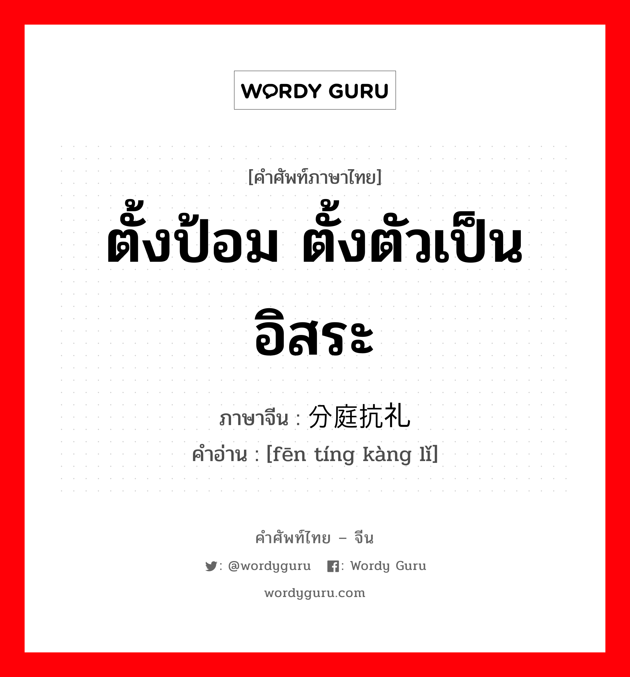 ตั้งป้อม ตั้งตัวเป็นอิสระ ภาษาจีนคืออะไร, คำศัพท์ภาษาไทย - จีน ตั้งป้อม ตั้งตัวเป็นอิสระ ภาษาจีน 分庭抗礼 คำอ่าน [fēn tíng kàng lǐ]