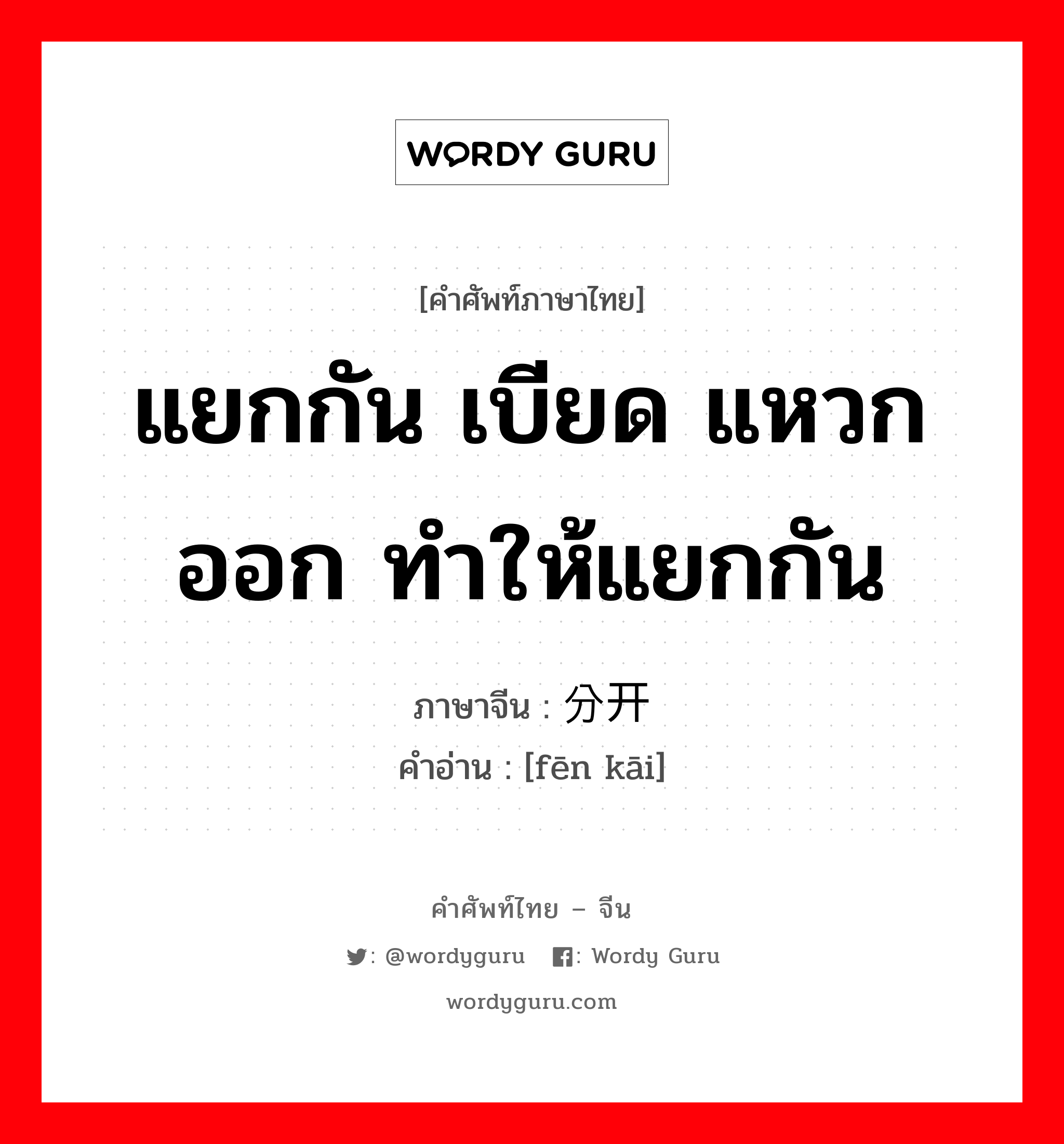 แยกกัน เบียด แหวกออก ทำให้แยกกัน ภาษาจีนคืออะไร, คำศัพท์ภาษาไทย - จีน แยกกัน เบียด แหวกออก ทำให้แยกกัน ภาษาจีน 分开 คำอ่าน [fēn kāi]