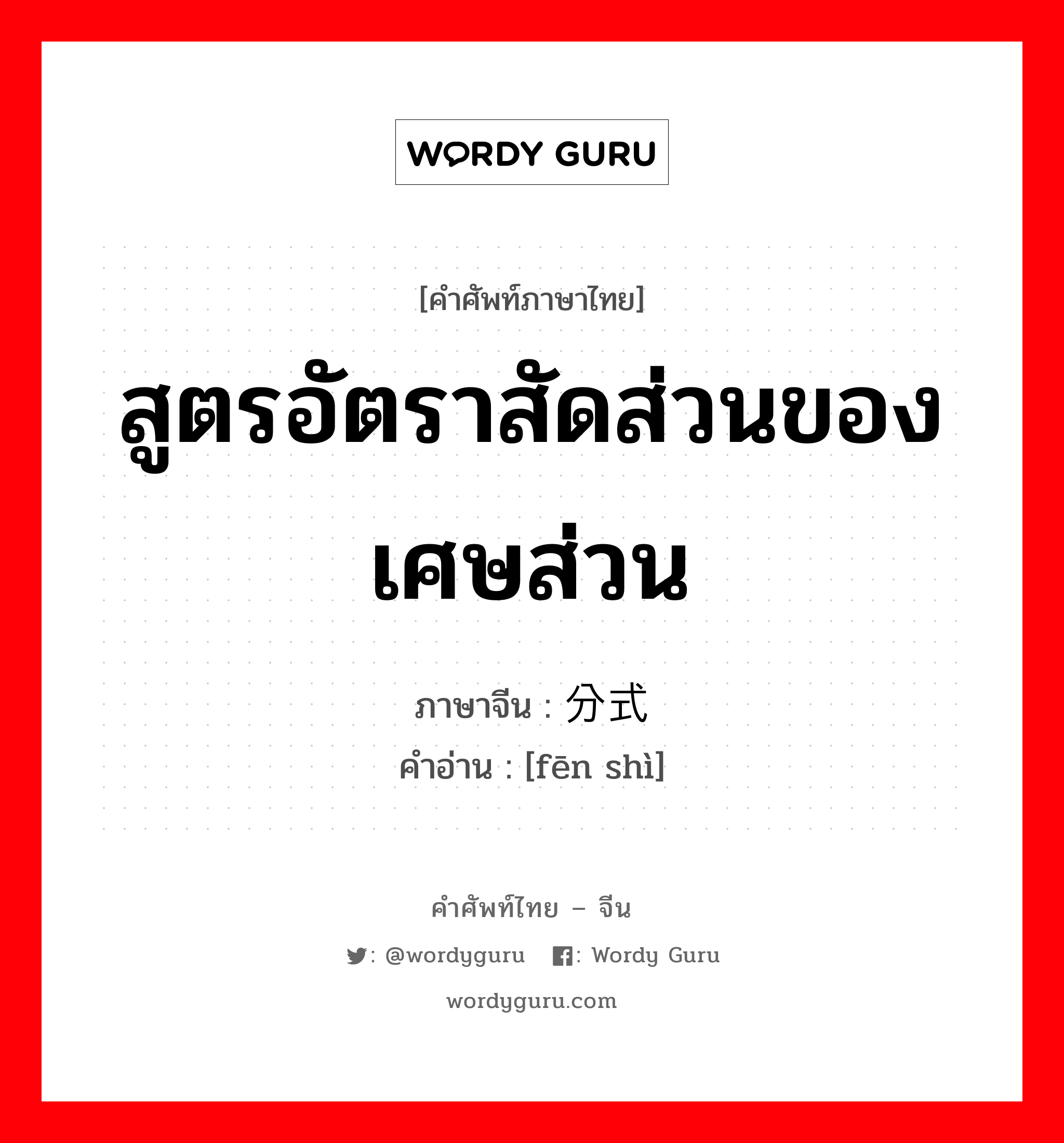 สูตรอัตราสัดส่วนของเศษส่วน ภาษาจีนคืออะไร, คำศัพท์ภาษาไทย - จีน สูตรอัตราสัดส่วนของเศษส่วน ภาษาจีน 分式 คำอ่าน [fēn shì]