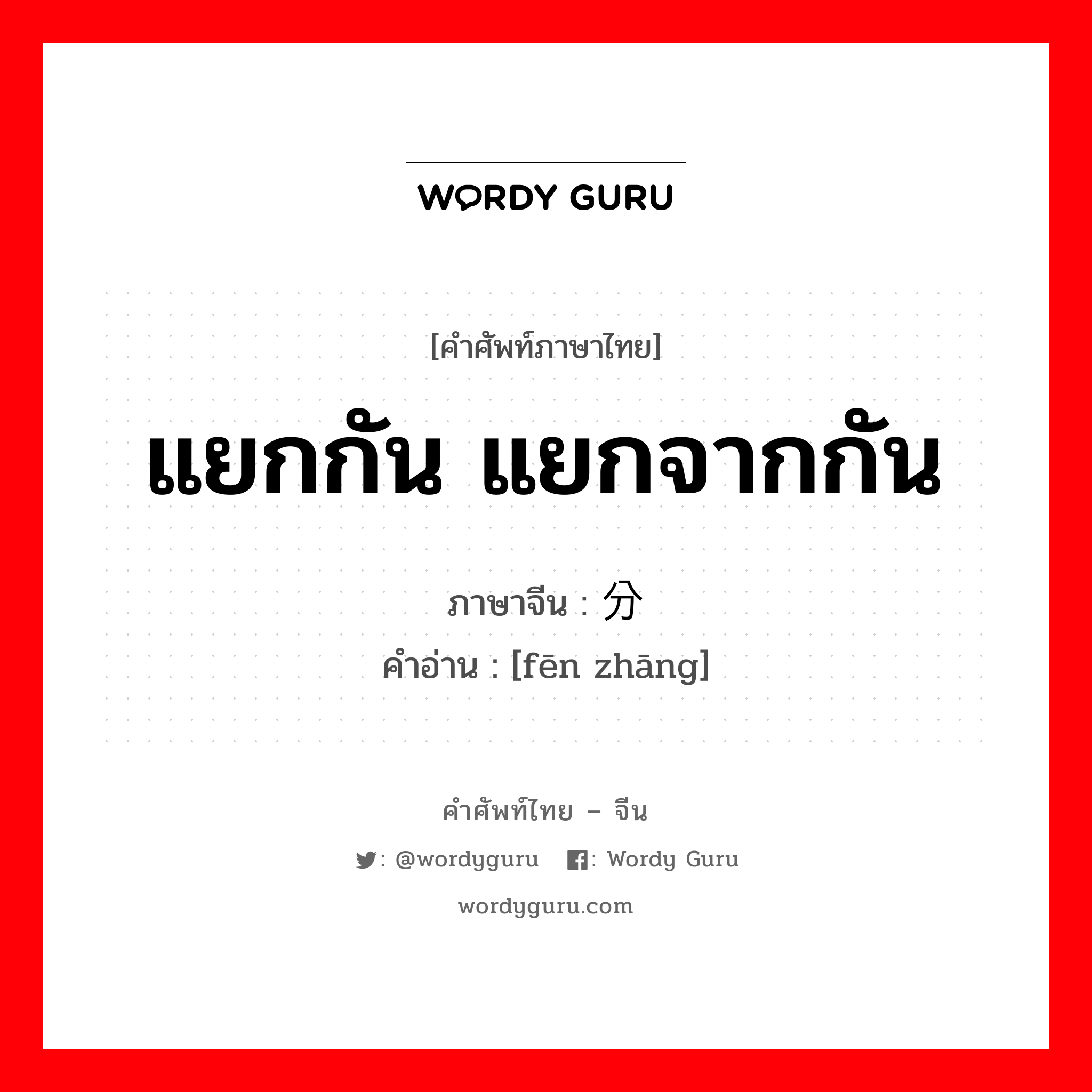 แยกกัน แยกจากกัน ภาษาจีนคืออะไร, คำศัพท์ภาษาไทย - จีน แยกกัน แยกจากกัน ภาษาจีน 分张 คำอ่าน [fēn zhāng]