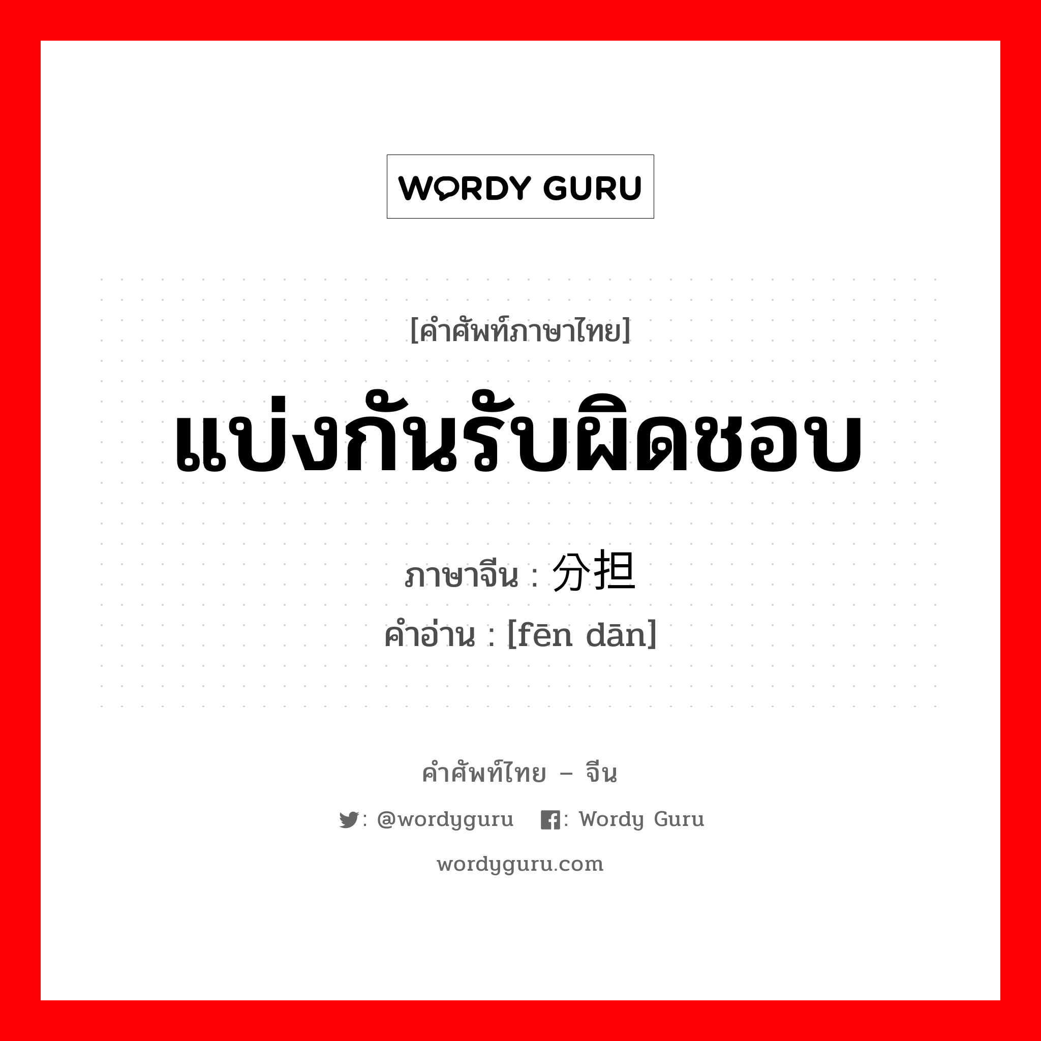 แบ่งกันรับผิดชอบ ภาษาจีนคืออะไร, คำศัพท์ภาษาไทย - จีน แบ่งกันรับผิดชอบ ภาษาจีน 分担 คำอ่าน [fēn dān]