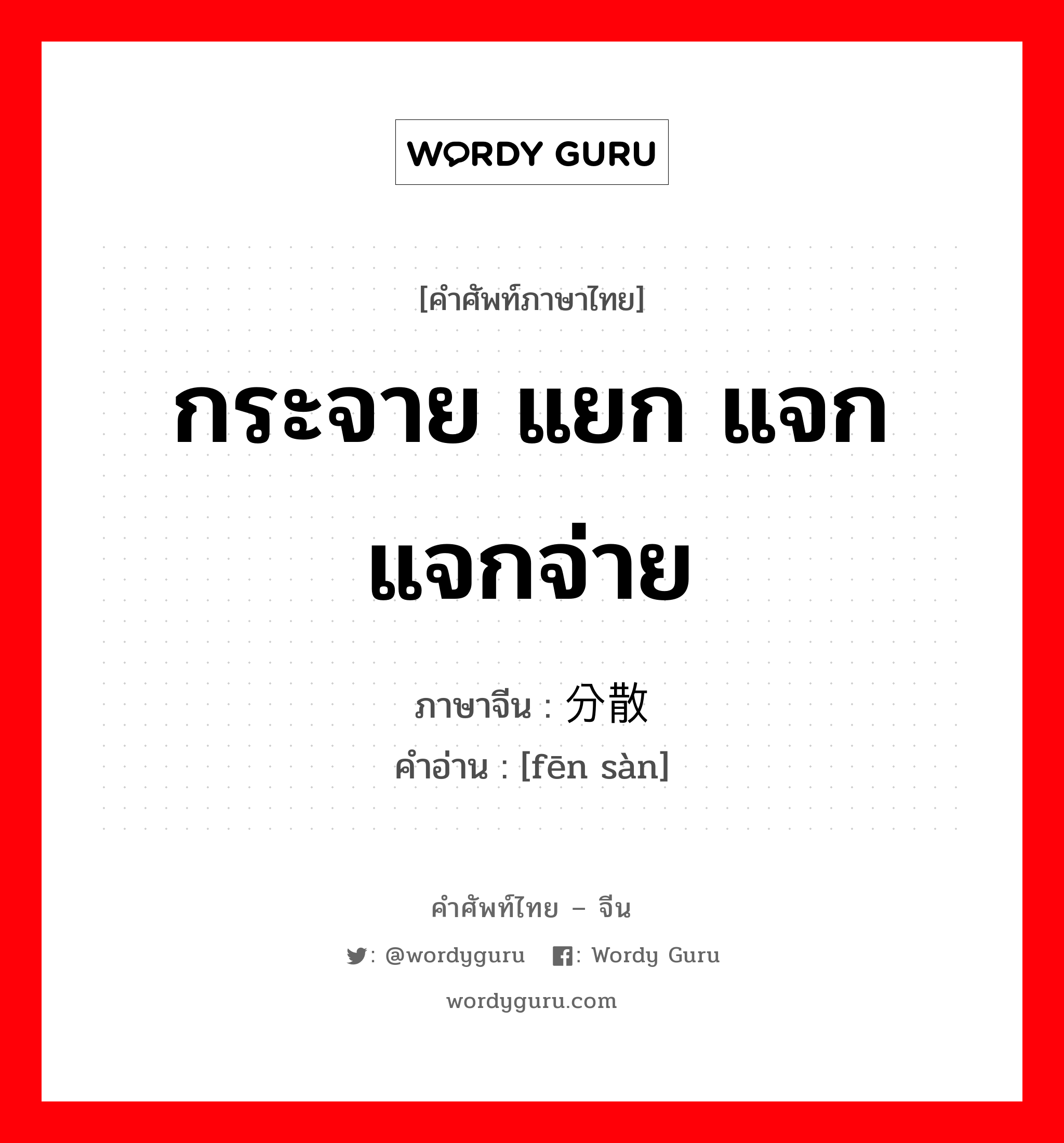 กระจาย แยก แจก แจกจ่าย ภาษาจีนคืออะไร, คำศัพท์ภาษาไทย - จีน กระจาย แยก แจก แจกจ่าย ภาษาจีน 分散 คำอ่าน [fēn sàn]