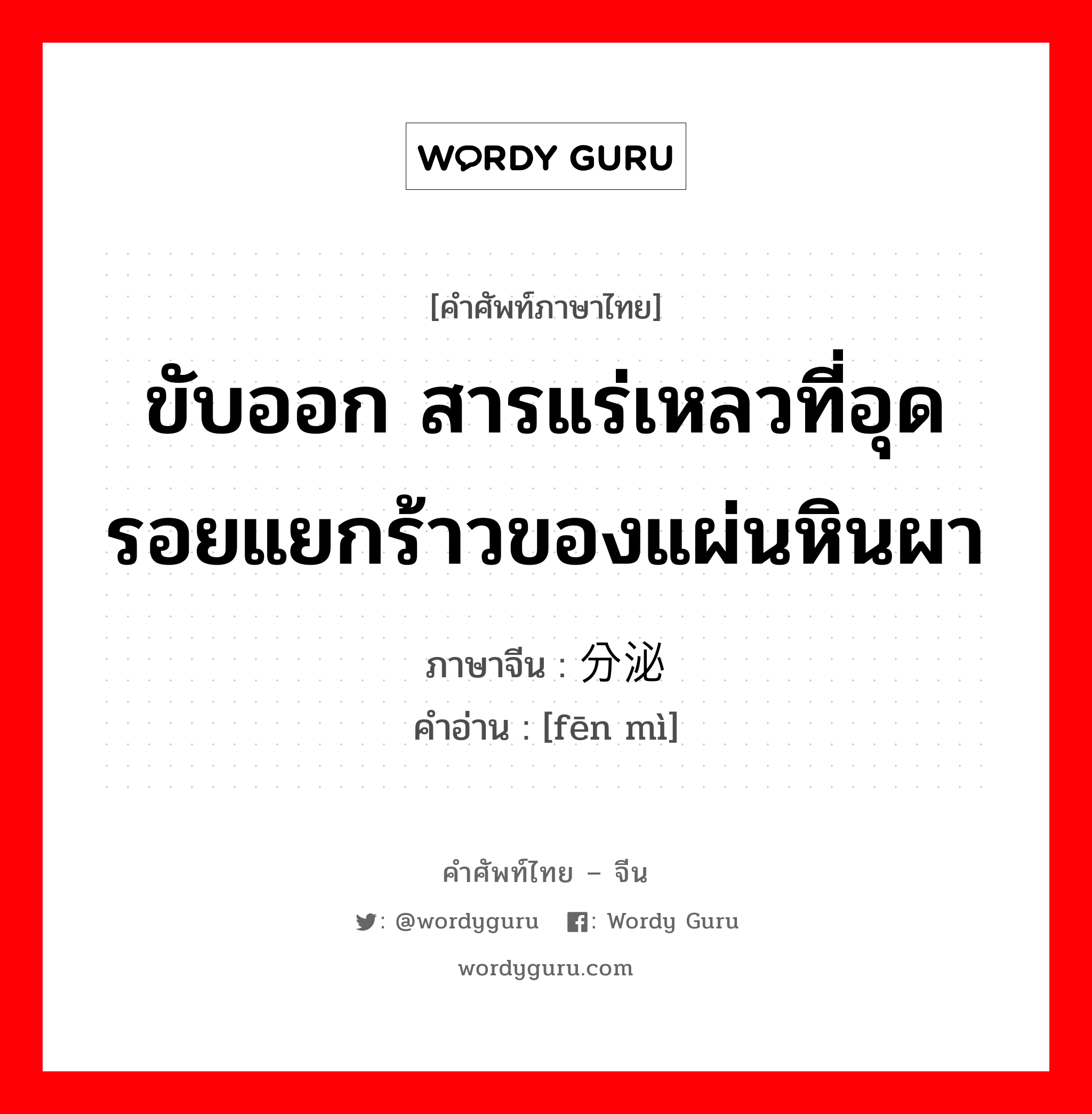 ขับออก สารแร่เหลวที่อุดรอยแยกร้าวของแผ่นหินผา ภาษาจีนคืออะไร, คำศัพท์ภาษาไทย - จีน ขับออก สารแร่เหลวที่อุดรอยแยกร้าวของแผ่นหินผา ภาษาจีน 分泌 คำอ่าน [fēn mì]