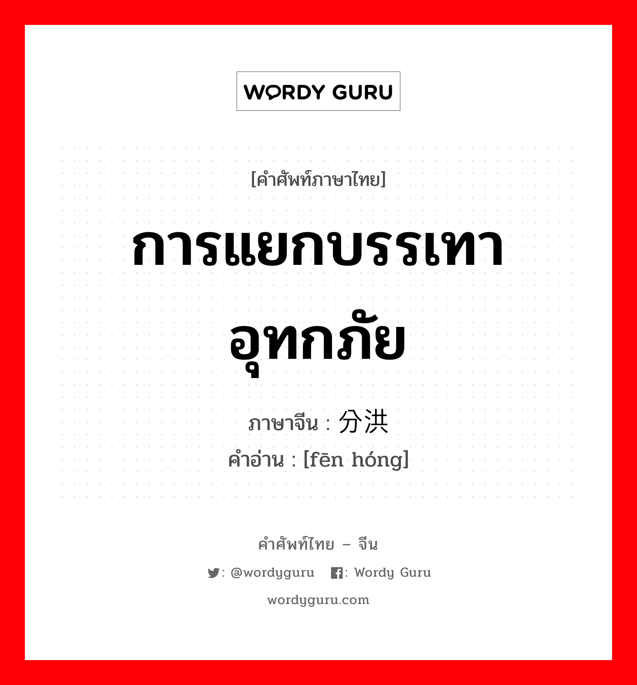 การแยกบรรเทาอุทกภัย ภาษาจีนคืออะไร, คำศัพท์ภาษาไทย - จีน การแยกบรรเทาอุทกภัย ภาษาจีน 分洪 คำอ่าน [fēn hóng]